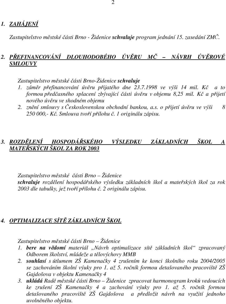 Kč a to formou předčasného splacení zbývající části úvěru v objemu 8,25 mil. Kč a přijetí nového úvěru ve shodném objemu 2. znění smlouvy s Československou obchodní bankou, a.s. o přijetí úvěru ve výši 8 250 000,- Kč.