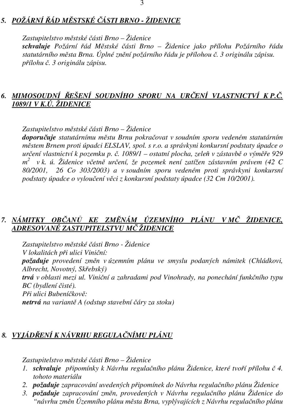 ŽIDENICE doporučuje statutárnímu městu Brnu pokračovat v soudním sporu vedeném statutárním městem Brnem proti úpadci ELSLAV, spol. s r.o. a správkyni konkursní podstaty úpadce o určení vlastnictví k pozemku p.