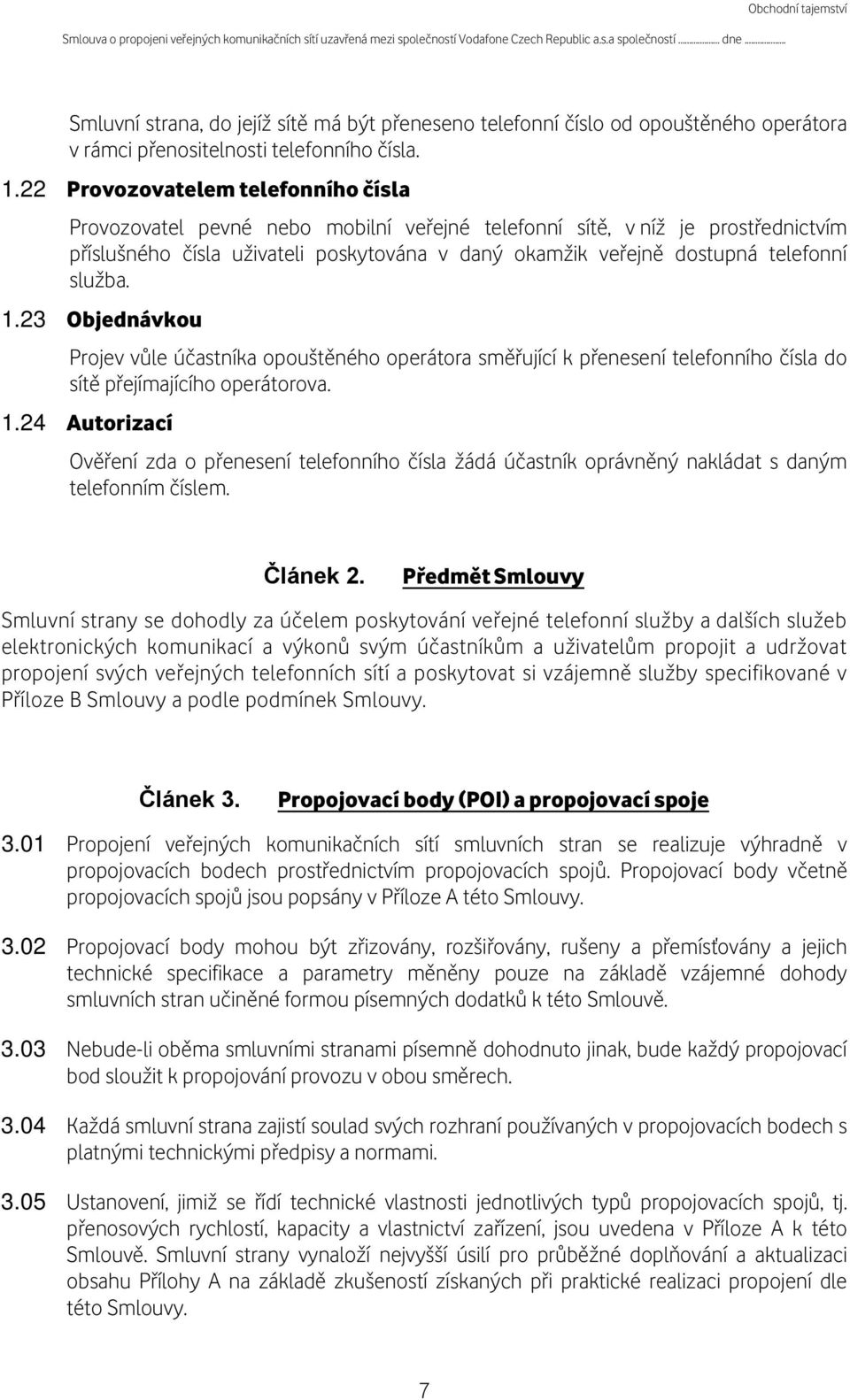 22 Provozovatelem telefonního čísla Provozovatel pevné nebo mobilní veřejné telefonní sítě, v níž je prostřednictvím příslušného čísla uživateli poskytována v daný okamžik veřejně dostupná telefonní