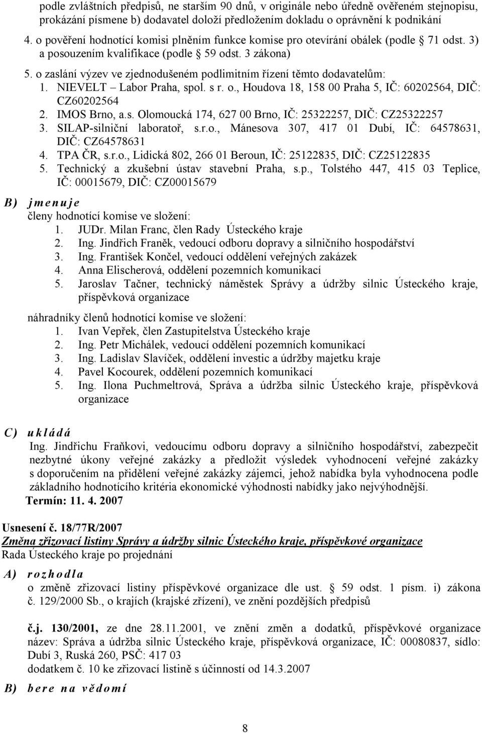 o zaslání výzev ve zjednodušeném podlimitním řízení těmto dodavatelům: 1. NIEVELT Labor Praha, spol. s r. o., Houdova 18, 158 00 Praha 5, IČ: 60202564, DIČ: CZ60202564 2. IMOS Brno, a.s. Olomoucká 174, 627 00 Brno, IČ: 25322257, DIČ: CZ25322257 3.
