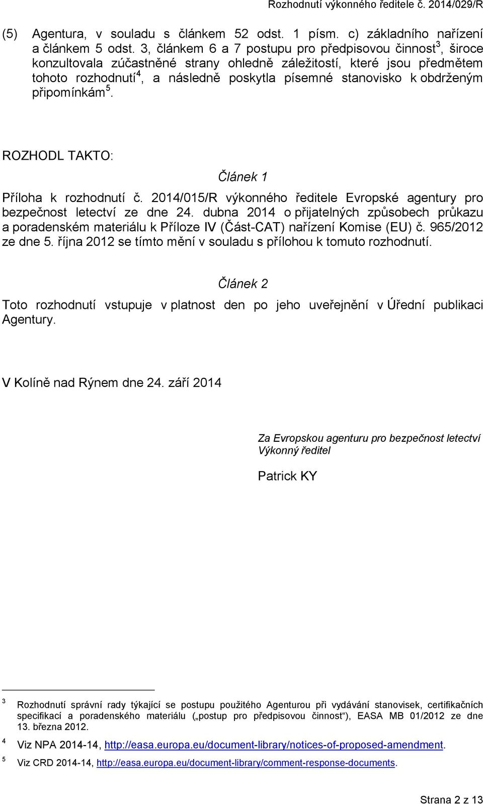 obdrženým připomínkám 5. ROZHODL TAKTO: Článek 1 Příloha k rozhodnutí č. 2014/015/R výkonného ředitele Evropské agentury pro bezpečnost letectví ze dne 24.