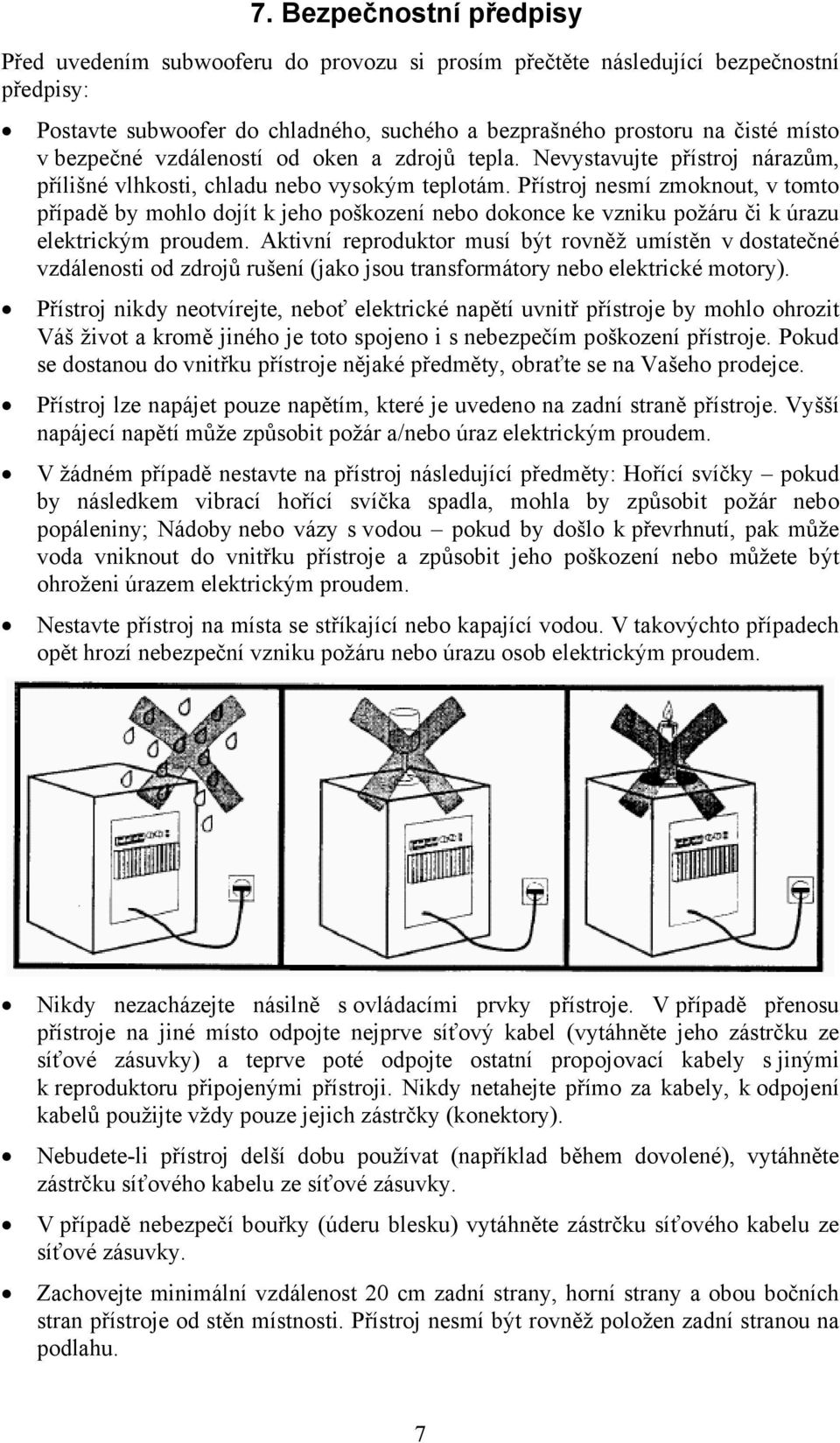 Přístroj nesmí zmoknout, v tomto případě by mohlo dojít k jeho poškození nebo dokonce ke vzniku požáru či k úrazu elektrickým proudem.