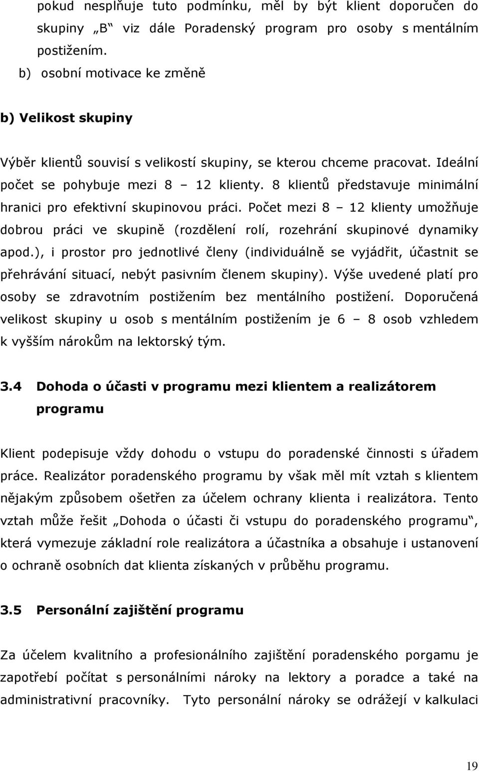 8 klientů představuje minimální hranici pro efektivní skupinovou práci. Počet mezi 8 12 klienty umožňuje dobrou práci ve skupině (rozdělení rolí, rozehrání skupinové dynamiky apod.