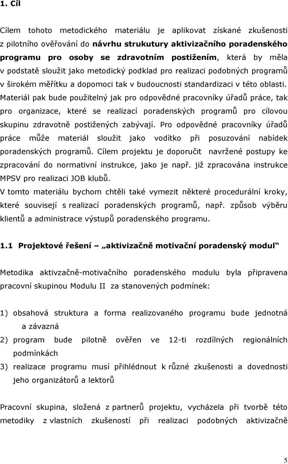 Materiál pak bude použitelný jak pro odpovědné pracovníky úřadů práce, tak pro organizace, které se realizací poradenských programů pro cílovou skupinu zdravotně postižených zabývají.