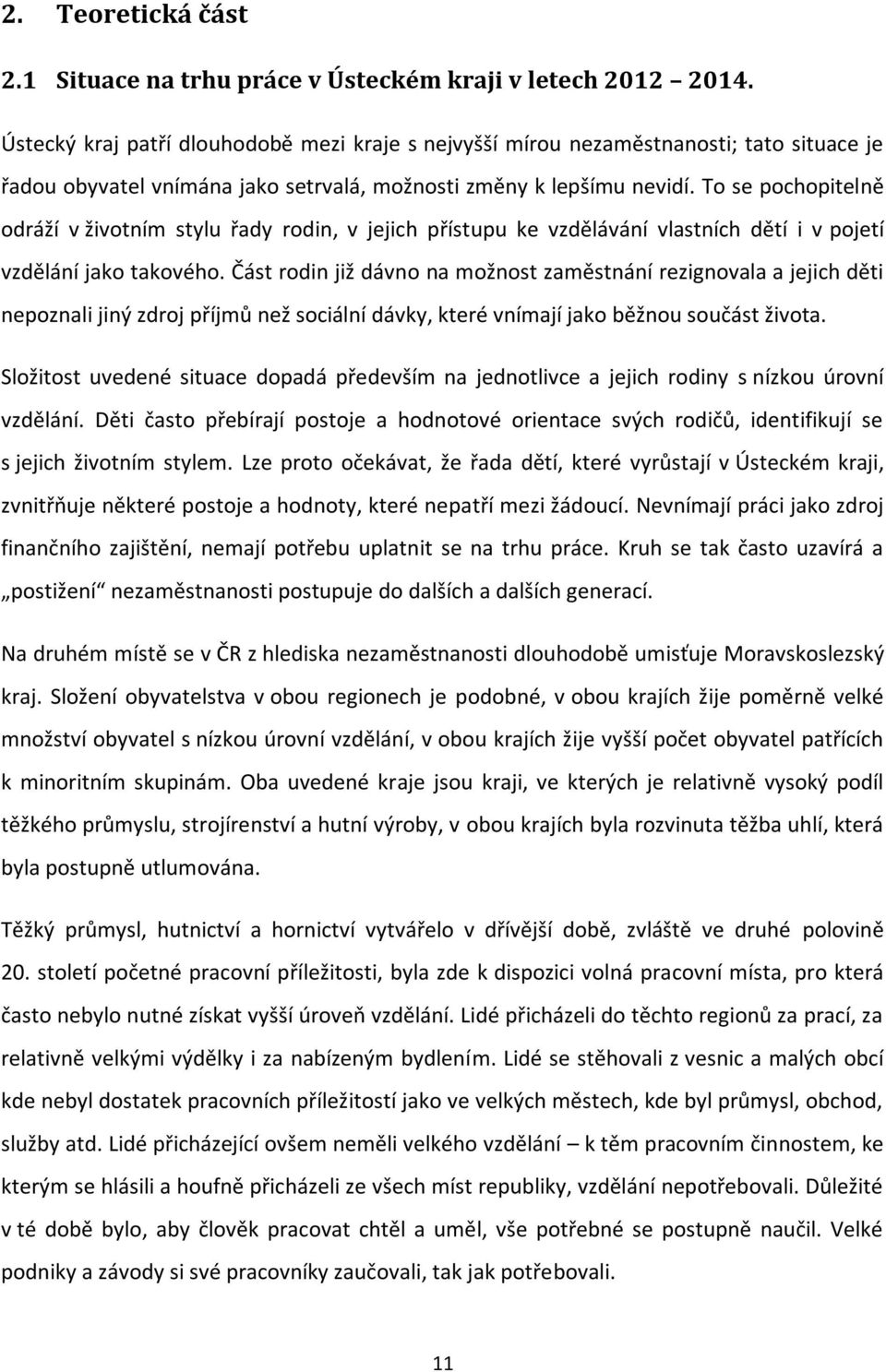 To se pochopitelně odráží v životním stylu řady rodin, v jejich přístupu ke vzdělávání vlastních dětí i v pojetí vzdělání jako takového.