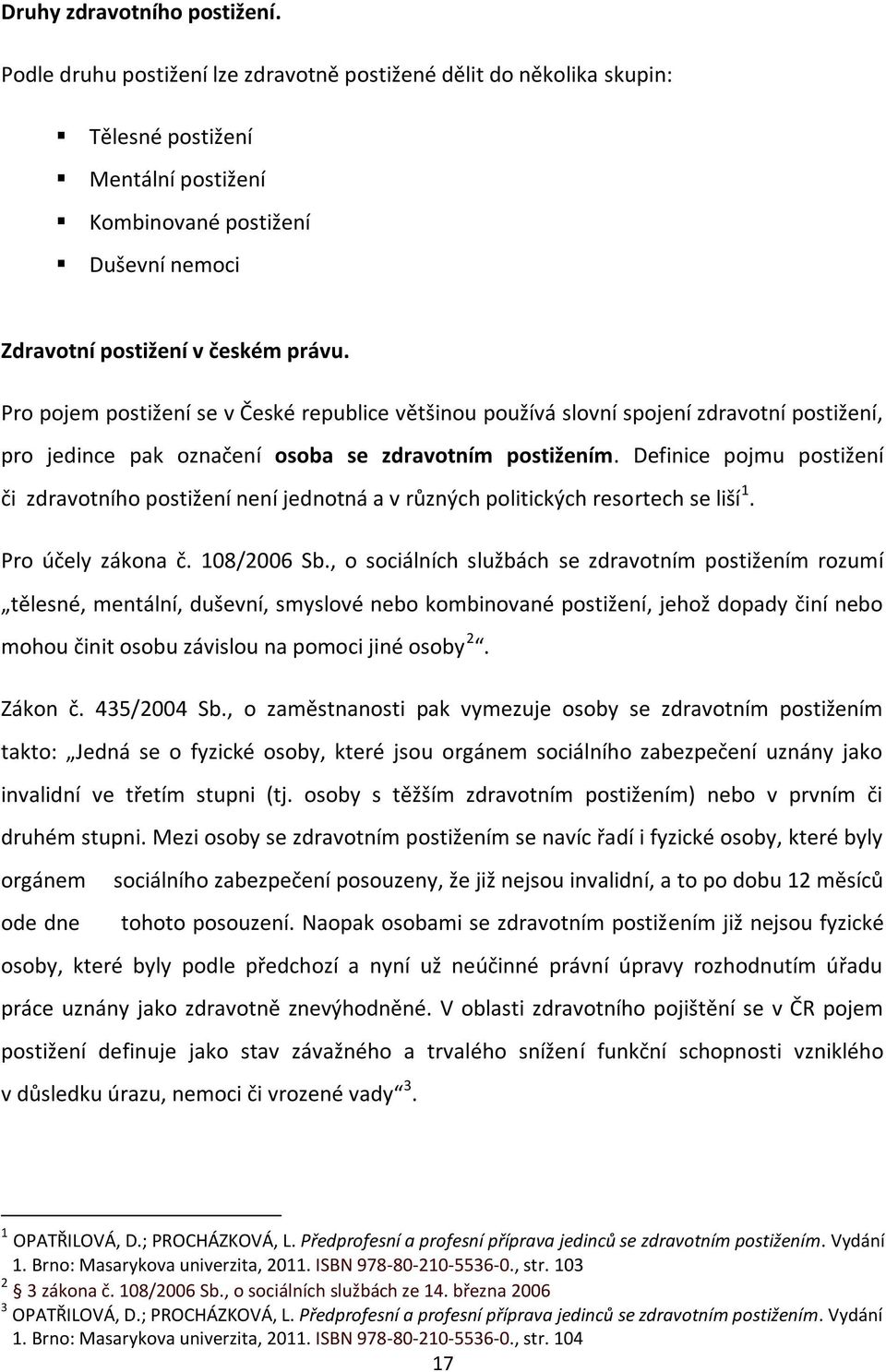 Pro pojem postižení se v České republice většinou používá slovní spojení zdravotní postižení, pro jedince pak označení osoba se zdravotním postižením.