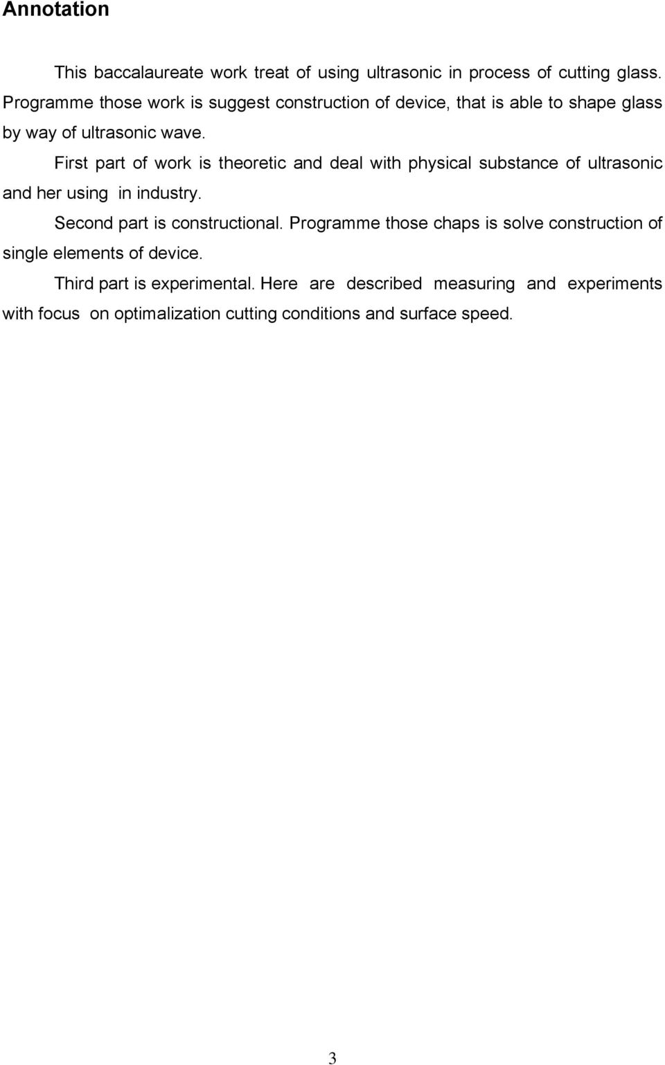 First part of work is theoretic and deal with physical substance of ultrasonic and her using in industry. Second part is constructional.