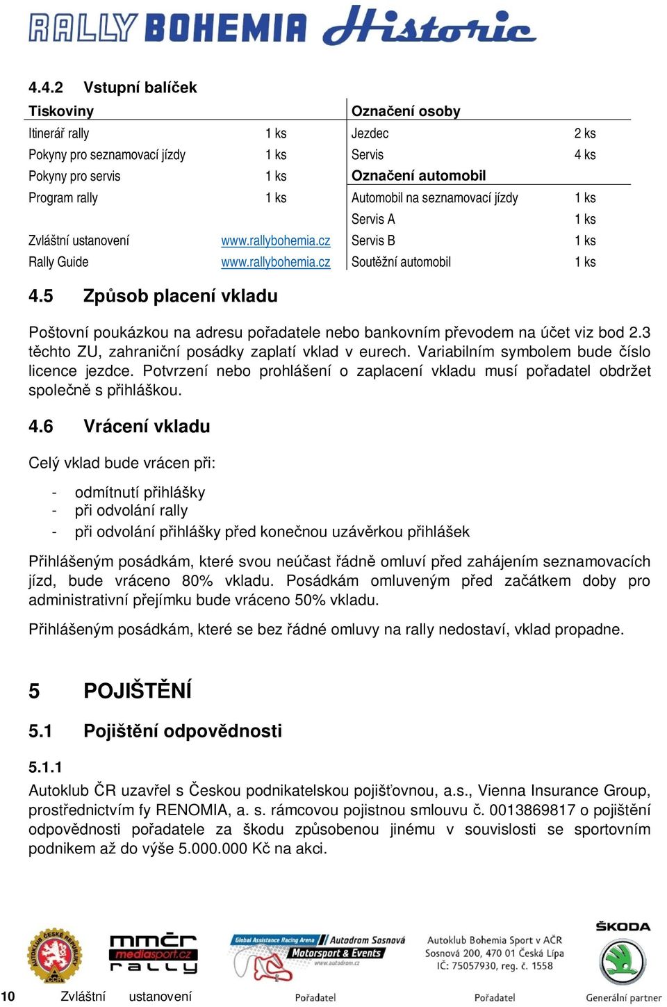 5 Způsob placení vkladu Poštovní poukázkou na adresu pořadatele nebo bankovním převodem na účet viz bod 2.3 těchto ZU, zahraniční posádky zaplatí vklad v eurech.