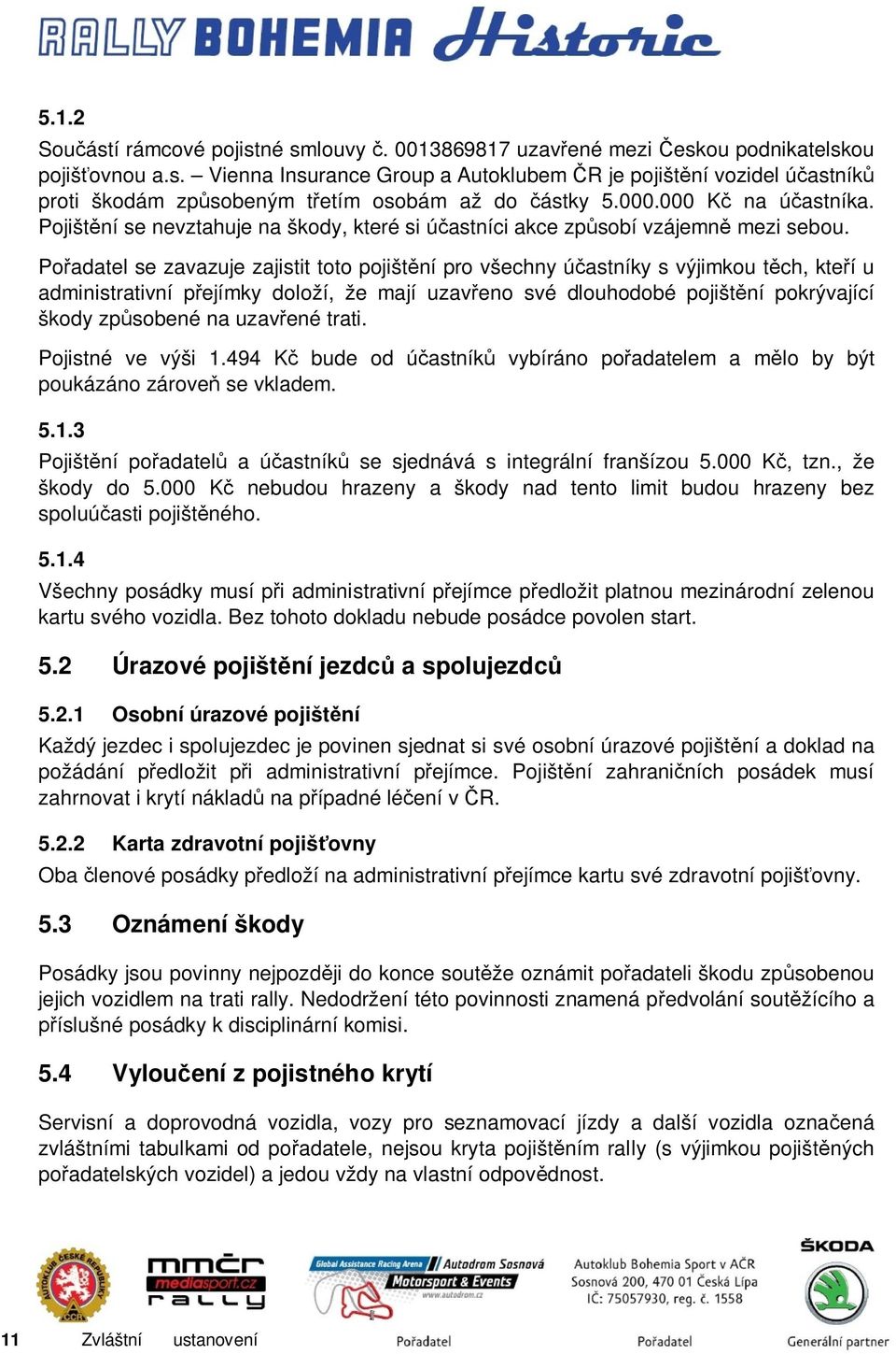Pořadatel se zavazuje zajistit toto pojištění pro všechny účastníky s výjimkou těch, kteří u administrativní přejímky doloží, že mají uzavřeno své dlouhodobé pojištění pokrývající škody způsobené na