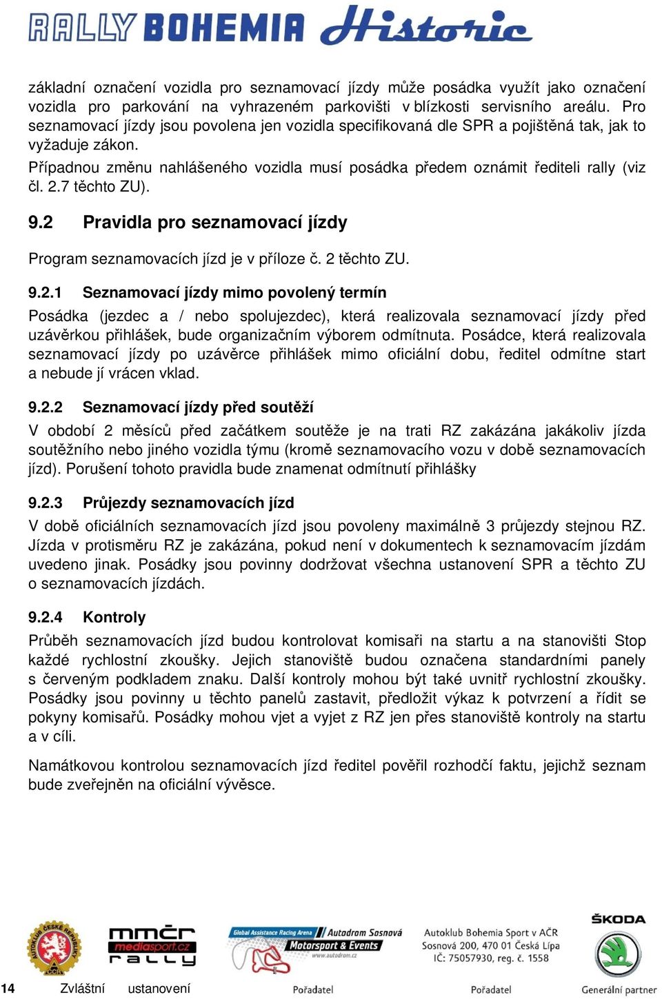 7 těchto ZU). 9.2 Pravidla pro seznamovací jízdy Program seznamovacích jízd je v příloze č. 2 těchto ZU. 9.2.1 Seznamovací jízdy mimo povolený termín Posádka (jezdec a / nebo spolujezdec), která realizovala seznamovací jízdy před uzávěrkou přihlášek, bude organizačním výborem odmítnuta.