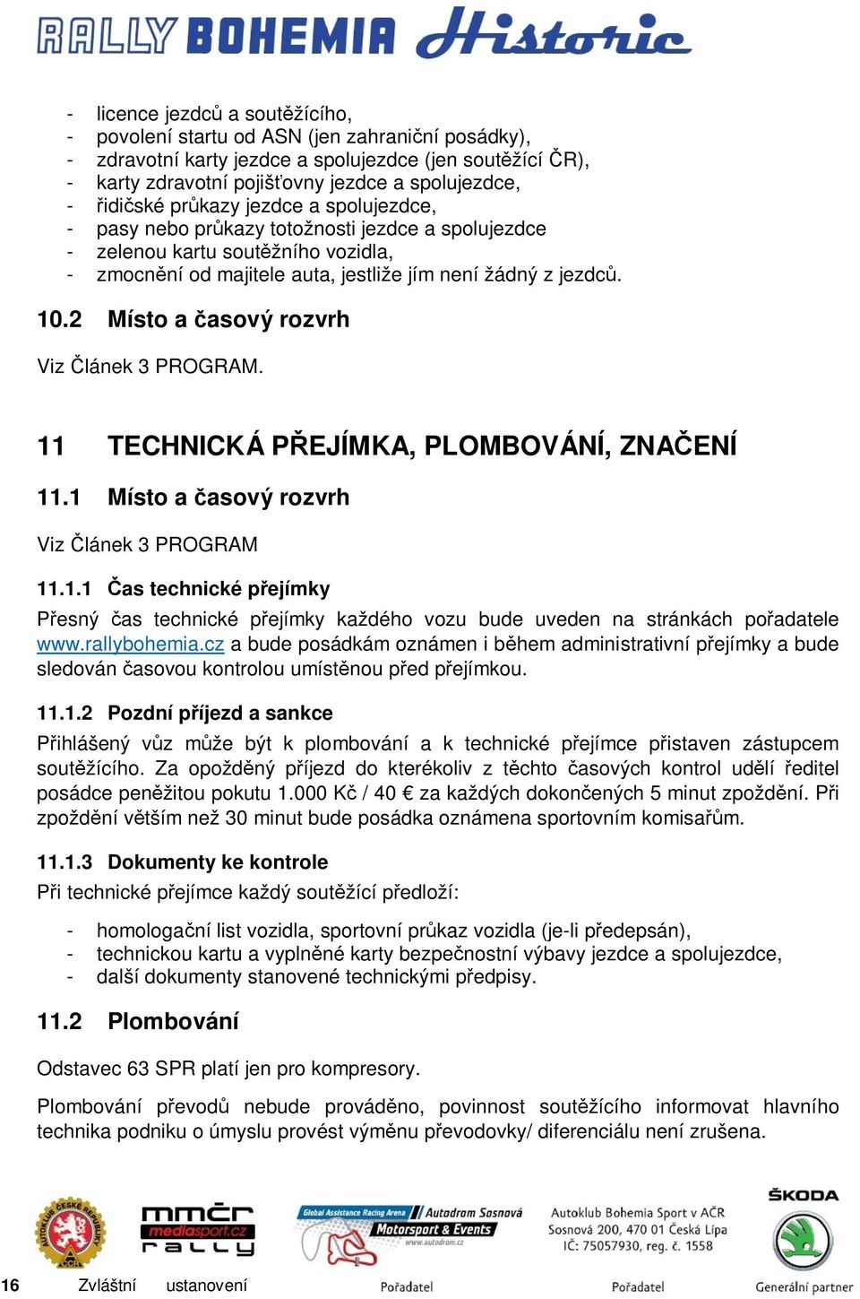 2 Místo a časový rozvrh Viz Článek 3 PROGRAM. 11 TECHNICKÁ PŘEJÍMKA, PLOMBOVÁNÍ, ZNAČENÍ 11.1 Místo a časový rozvrh Viz Článek 3 PROGRAM 11.1.1 Čas technické přejímky Přesný čas technické přejímky každého vozu bude uveden na stránkách pořadatele www.