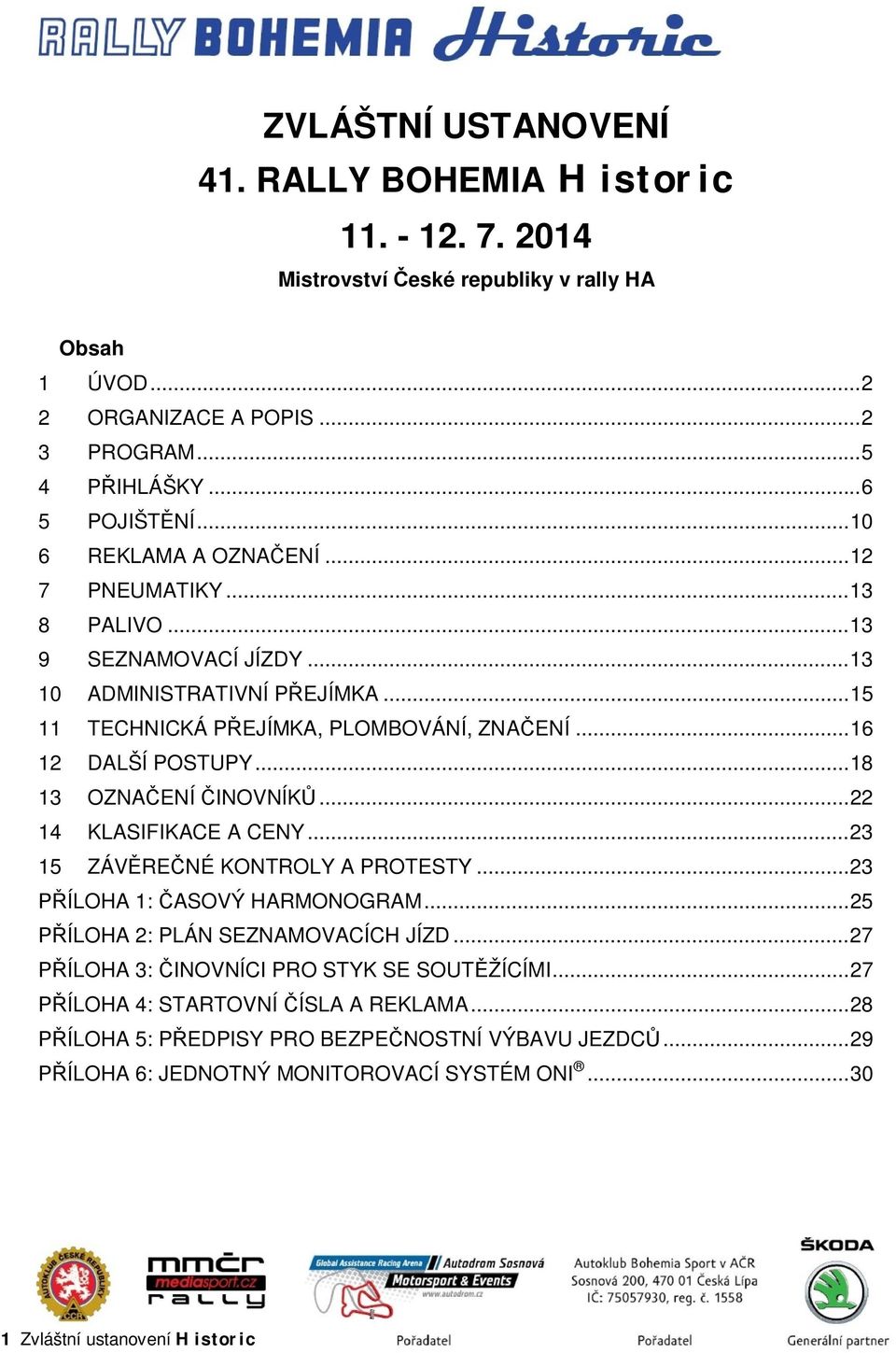 .. 18 13 OZNAČENÍ ČINOVNÍKŮ... 22 14 KLASIFIKACE A CENY... 23 15 ZÁVĚREČNÉ KONTROLY A PROTESTY... 23 PŘÍLOHA 1: ČASOVÝ HARMONOGRAM... 25 PŘÍLOHA 2: PLÁN SEZNAMOVACÍCH JÍZD.