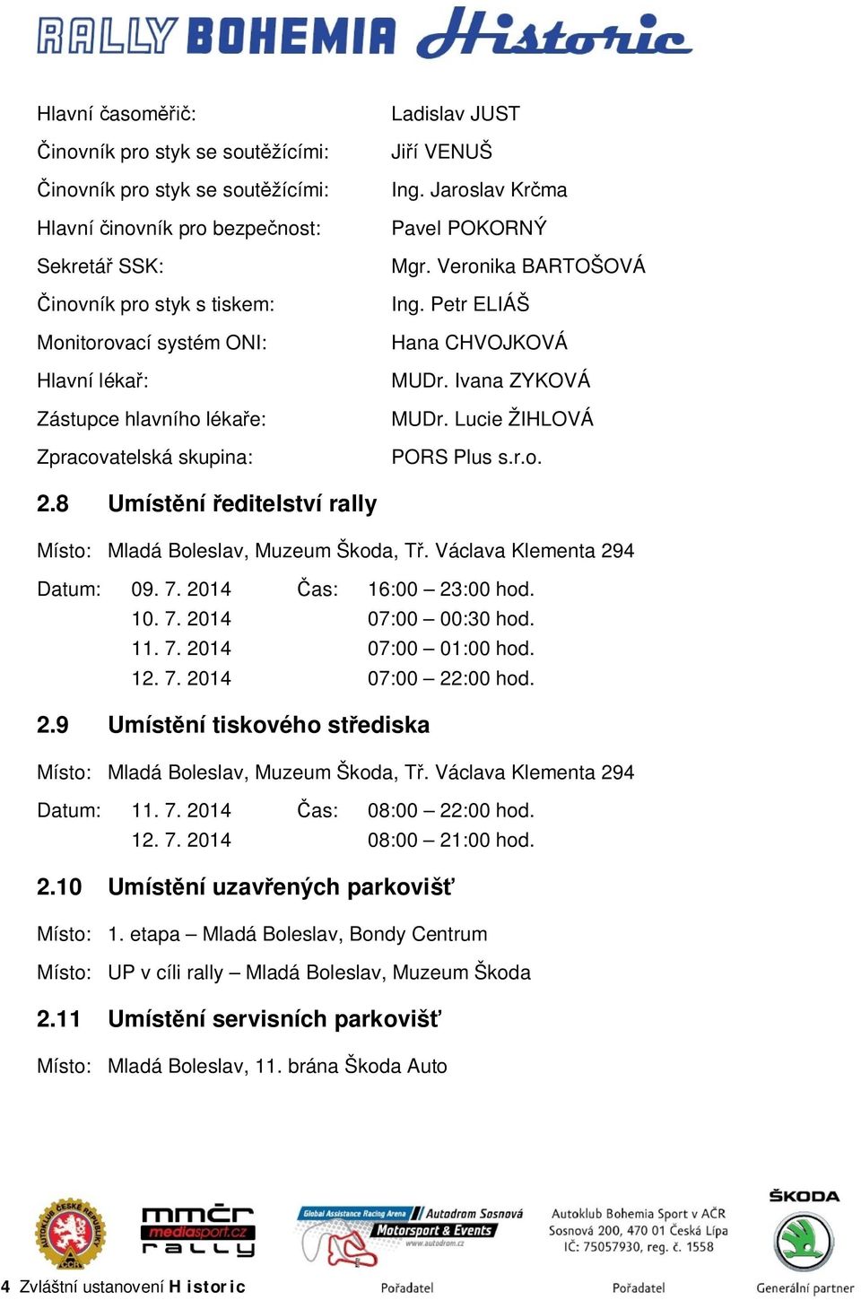 Lucie ŽIHLOVÁ PORS Plus s.r.o. 2.8 Umístění ředitelství rally Místo: Mladá Boleslav, Muzeum Škoda, Tř. Václava Klementa 294 Datum: 09. 7. 2014 Čas: 16:00 23:00 hod. 10. 7. 2014 07:00 00:30 hod. 11. 7. 2014 07:00 01:00 hod.