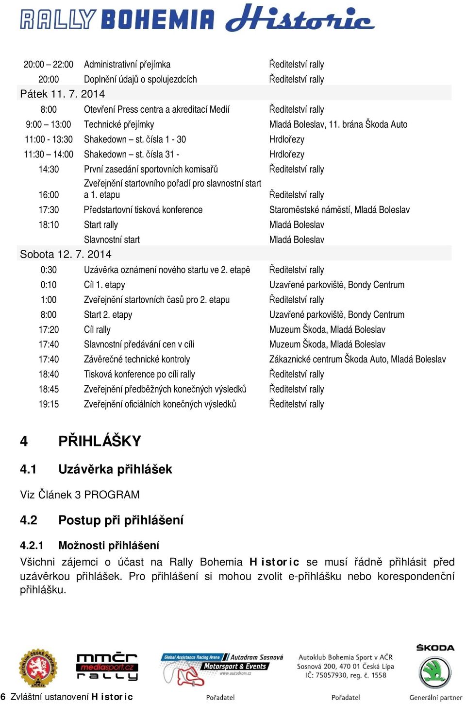 čísla 1-30 Hrdlořezy 11:30 14:00 Shakedown st. čísla 31 - Hrdlořezy 14:30 První zasedání sportovních komisařů Ředitelství rally Zveřejnění startovního pořadí pro slavnostní start 16:00 a 1.