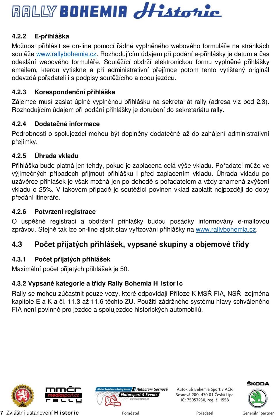 Soutěžící obdrží elektronickou formu vyplněné přihlášky emailem, kterou vytiskne a při administrativní přejímce potom tento vytištěný originál odevzdá pořadateli i s podpisy soutěžícího a obou jezdců.