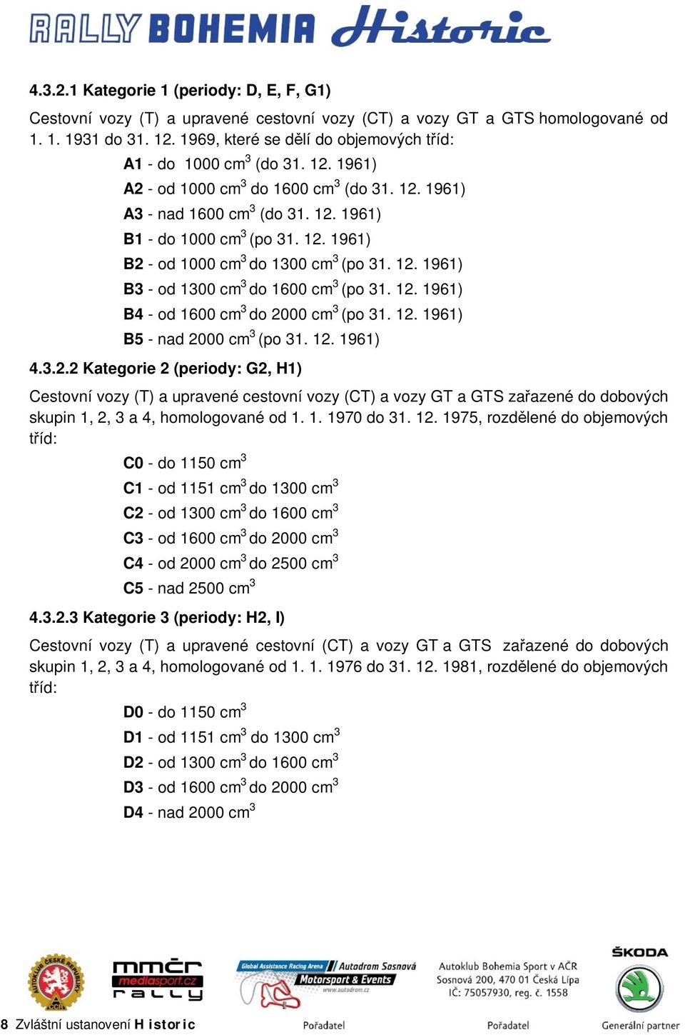 12. 1961) B3 - od 1300 cm 3 do 1600 cm 3 (po 31. 12. 1961) B4 - od 1600 cm 3 do 2000 cm 3 (po 31. 12. 1961) B5 - nad 2000 cm 3 (po 31. 12. 1961) 4.3.2.2 Kategorie 2 (periody: G2, H1) Cestovní vozy (T) a upravené cestovní vozy (CT) a vozy GT a GTS zařazené do dobových skupin 1, 2, 3 a 4, homologované od 1.