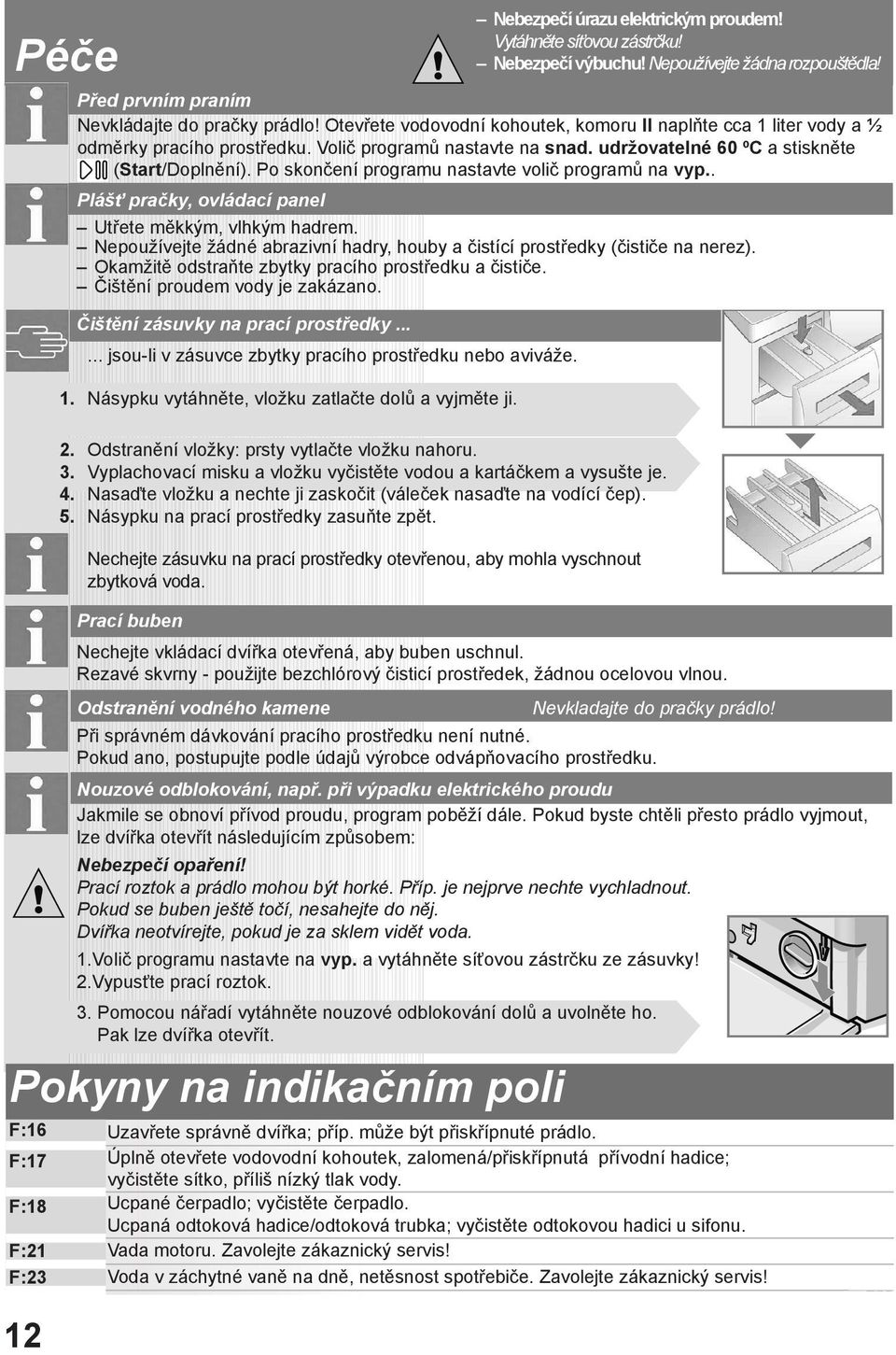 Po skončení programu nastavte volič programů na vyp.. Plášť pračky, ovládací panel Utřete měkkým, vlhkým hadrem. Nepoužívejte žádné abrazivní hadry, houby a čistící prostředky (čističe na nerez).