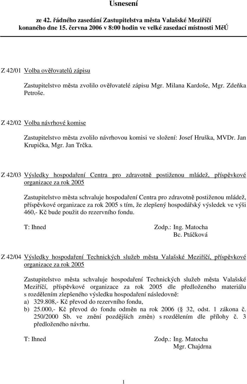 Z 42/02 Volba návrhové komise Zastupitelstvo města zvolilo návrhovou komisi ve složení: Josef Hruška, MVDr. Jan Krupička, Mgr. Jan Trčka.