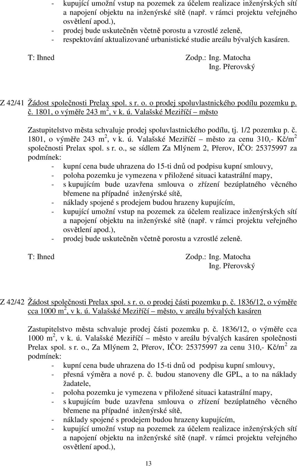 o prodej spoluvlastnického podílu pozemku p. č. 1801, o výměře 243 m 2, v k. ú. Valašské Meziříčí město Zastupitelstvo města schvaluje prodej spoluvlastnického podílu, tj. 1/2 pozemku p. č. 1801, o výměře 243 m 2, v k. ú. Valašské Meziříčí město za cenu 310,- Kč/m 2 společnosti Prelax spol.