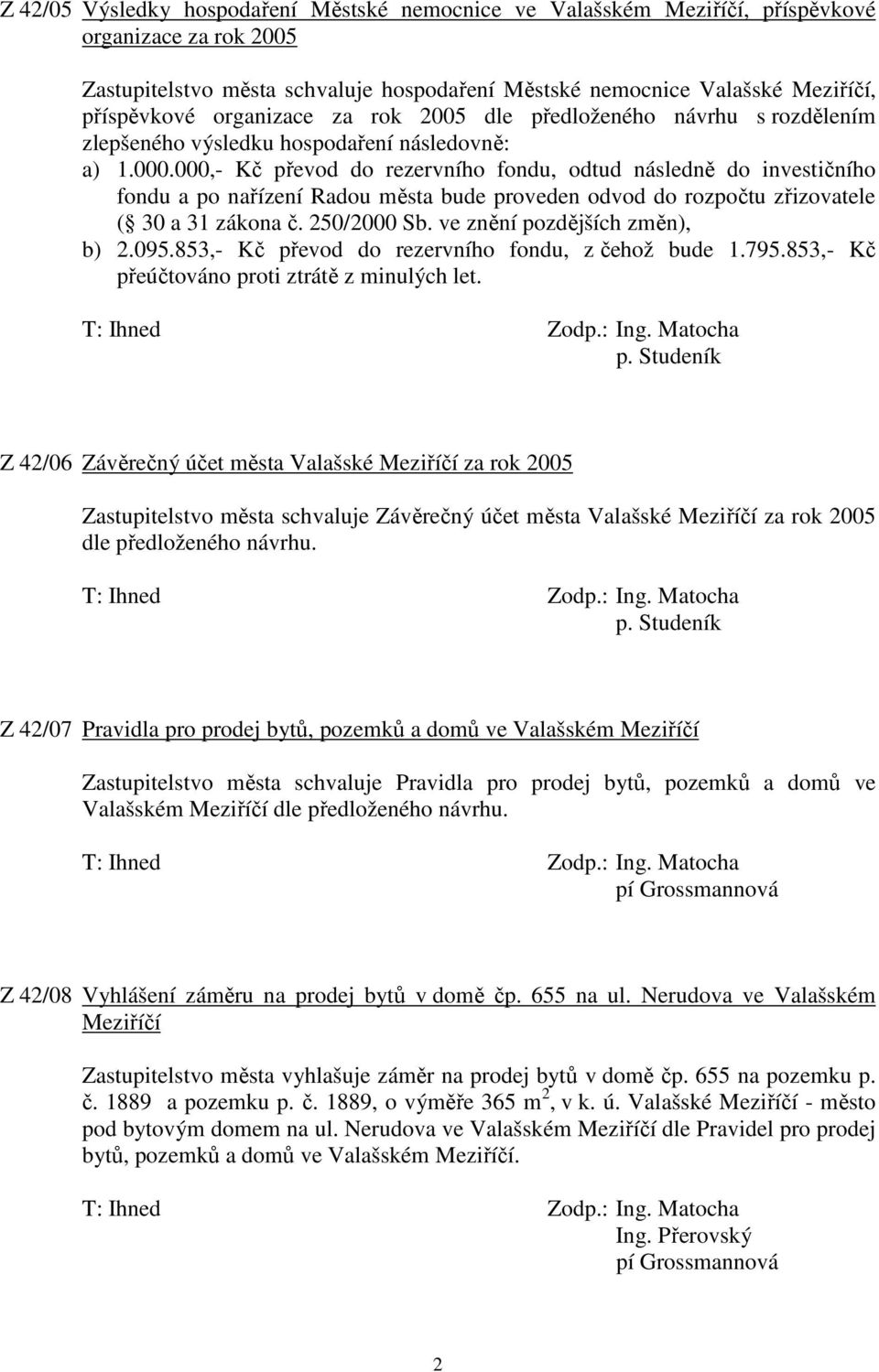 000,- Kč převod do rezervního fondu, odtud následně do investičního fondu a po nařízení Radou města bude proveden odvod do rozpočtu zřizovatele ( 30 a 31 zákona č. 250/2000 Sb.