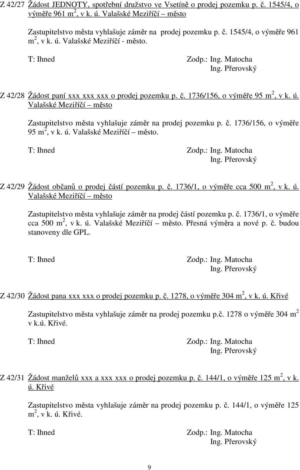 č. 1736/1, o výměře cca 500 m 2, v k. ú. Valašské Meziříčí město Zastupitelstvo města vyhlašuje záměr na prodej částí pozemku p. č. 1736/1, o výměře cca 500 m 2, v k. ú. Valašské Meziříčí město. Přesná výměra a nové p.