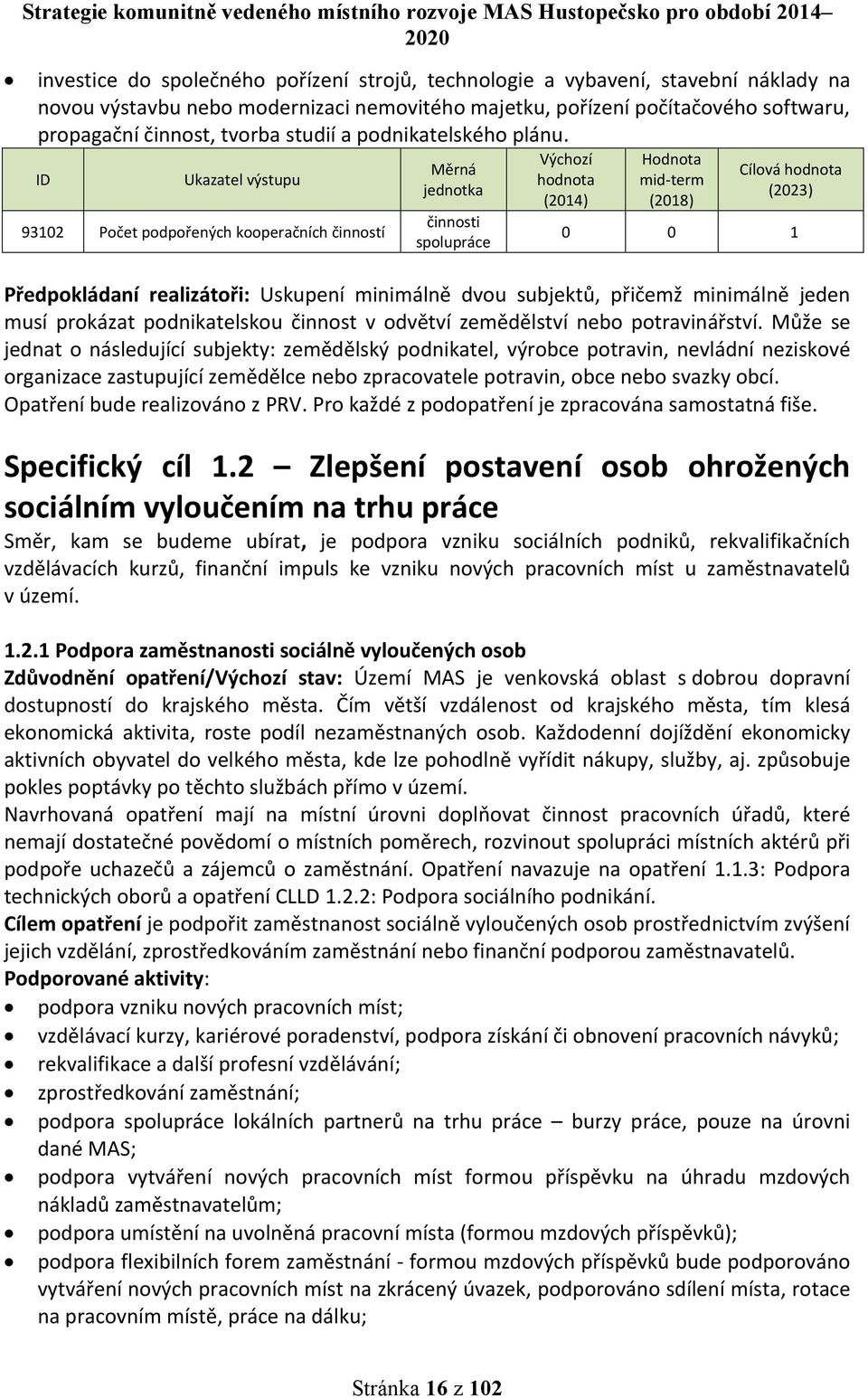 ID Ukazatel výstupu 93102 Počet podpořených kooperačních činností Měrná jednotka činnosti spolupráce (2014) Hodnota mid-term (2018) Cílová (2023) 0 0 1 Předpokládaní realizátoři: Uskupení minimálně