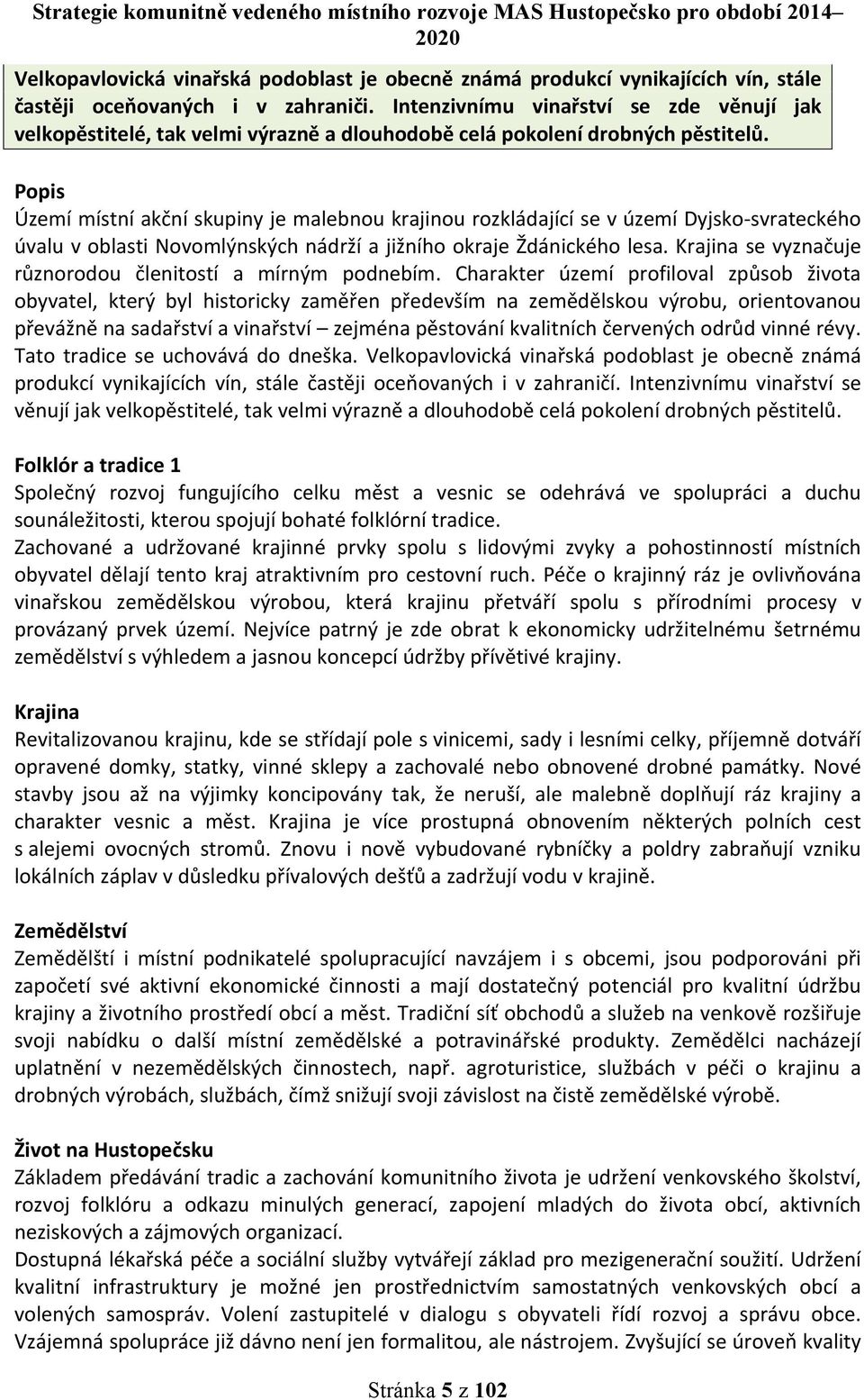 Popis Území místní akční skupiny je malebnou krajinou rozkládající se v území Dyjsko-svrateckého úvalu v oblasti Novomlýnských nádrží a jižního okraje Ždánického lesa.