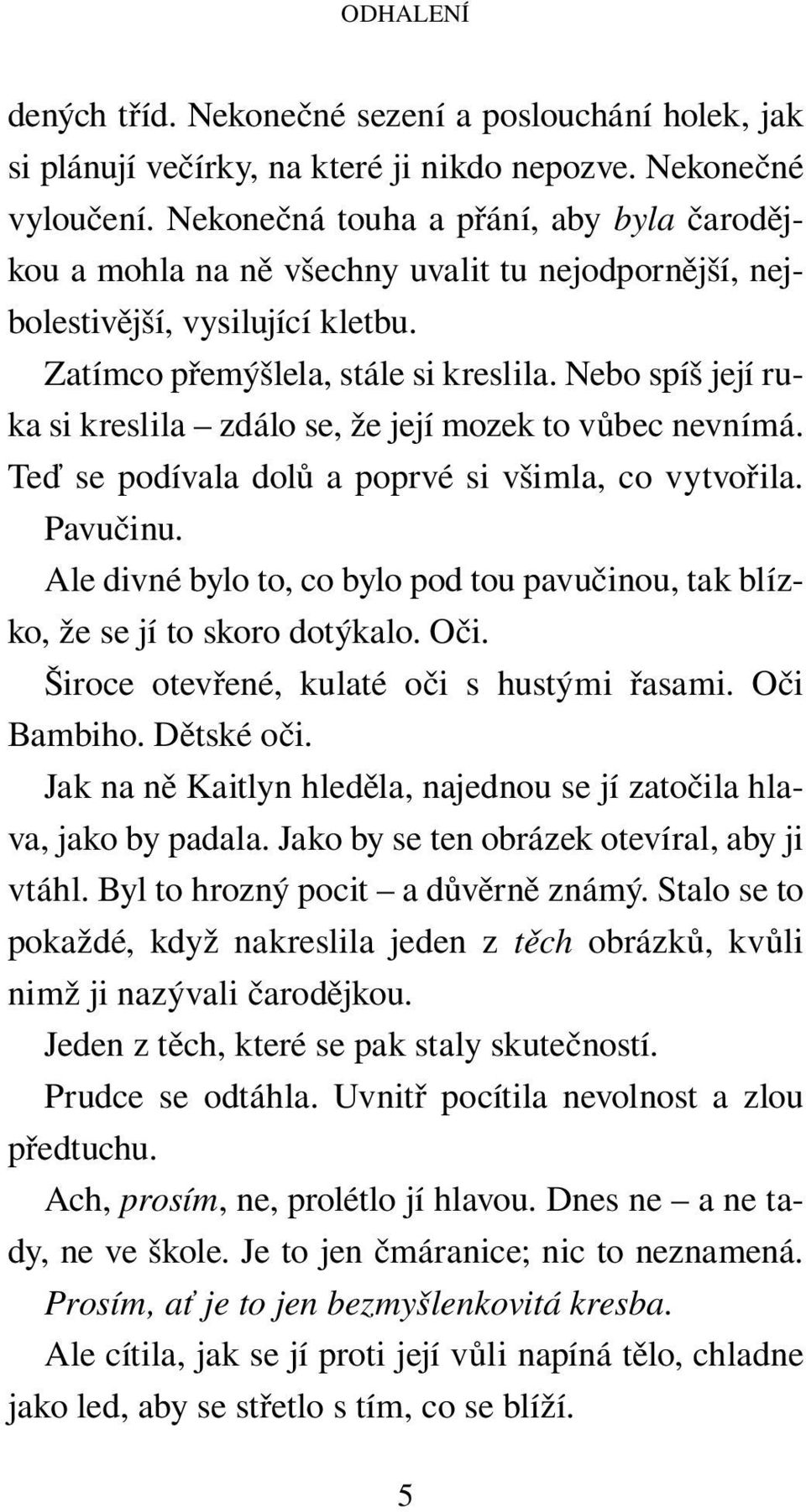 Nebo spíš její ruka si kreslila zdálo se, že její mozek to vůbec nevnímá. Teď se podívala dolů a poprvé si všimla, co vytvořila. Pavučinu.