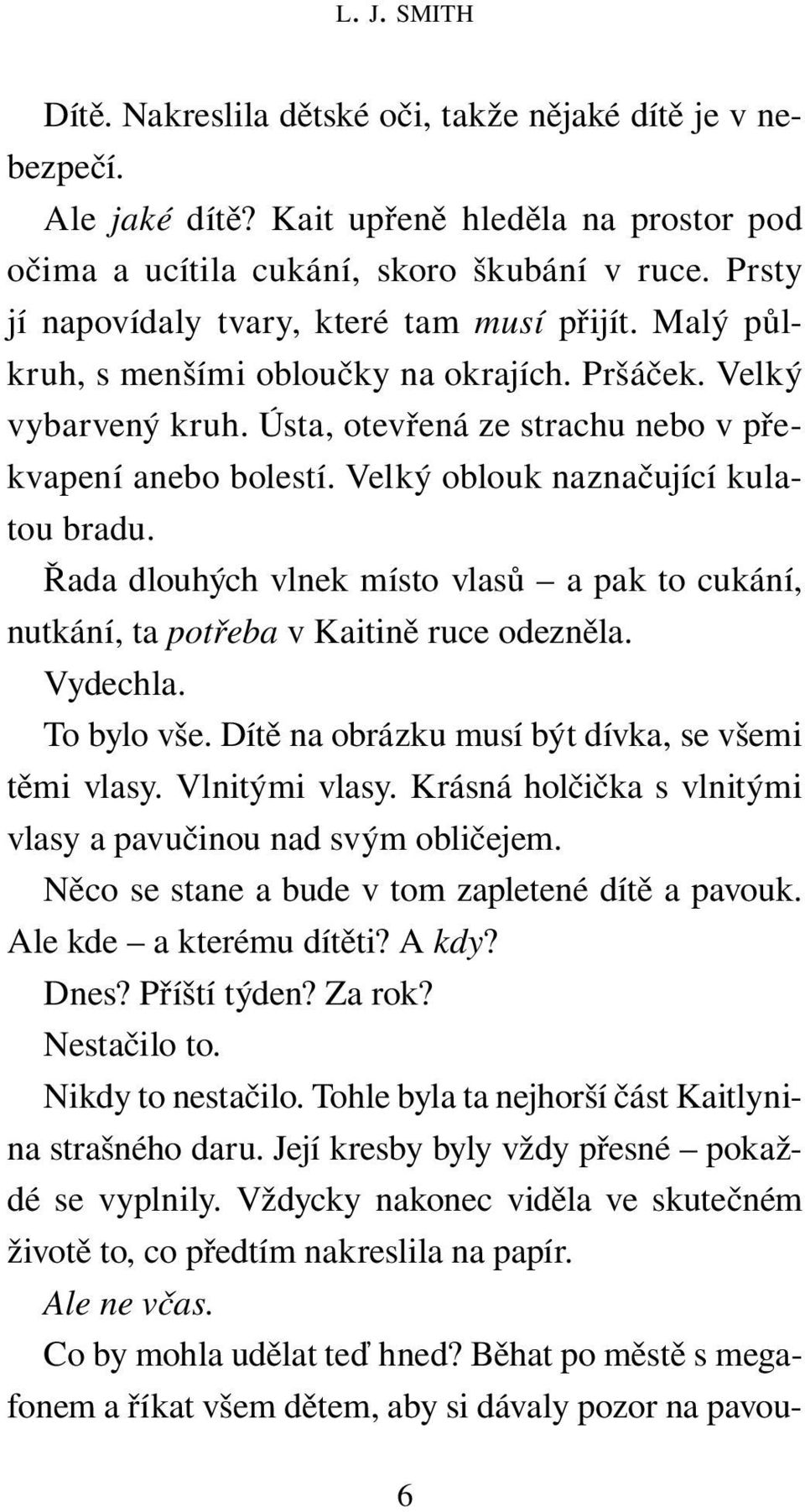Velký oblouk naznačující kulatou bradu. Řada dlouhých vlnek místo vlasů a pak to cukání, nutkání, ta potřeba v Kaitině ruce odezněla. Vydechla. To bylo vše.