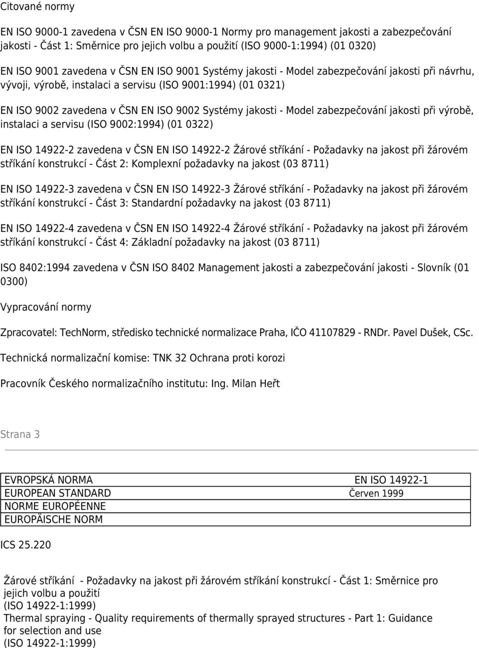 jakosti - Model zabezpečování jakosti při výrobě, instalaci a servisu (ISO 9002:1994) (01 0322) EN ISO 14922-2 zavedena v ČSN EN ISO 14922-2 Žárové stříkání - Požadavky na jakost při žárovém stříkání