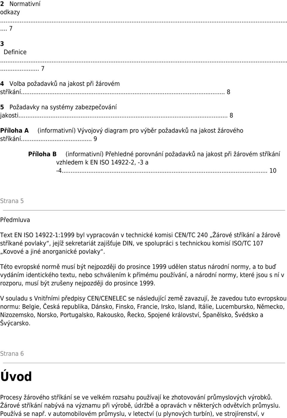 .. 9 Příloha B (informativní) Přehledné porovnání požadavků na jakost při žárovém stříkání vzhledem k EN ISO 14922-2, -3 a -4.