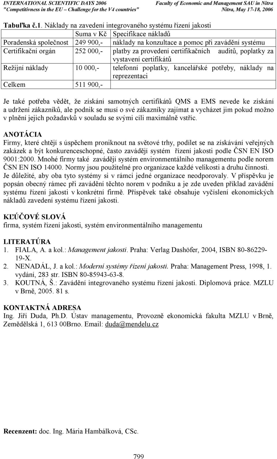 platby za provedení certifikačních auditů, poplatky za vystavení certifikátů Režijní náklady 10 000,- telefonní poplatky, kancelářské potřeby, náklady na reprezentaci Celkem 511 900,- Je také potřeba