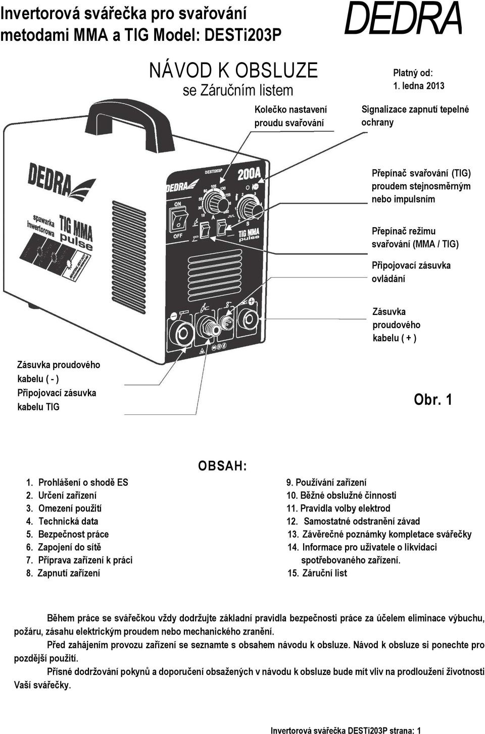 kabelu ( + ) Zásuvka proudového kabelu ( - ) Připojovací zásuvka kabelu TIG Obr. 1 1. Prohlášení o shodě ES 2. Určení zařízení 3. Omezení použití 4. Technická data 5. Bezpečnost práce 6.