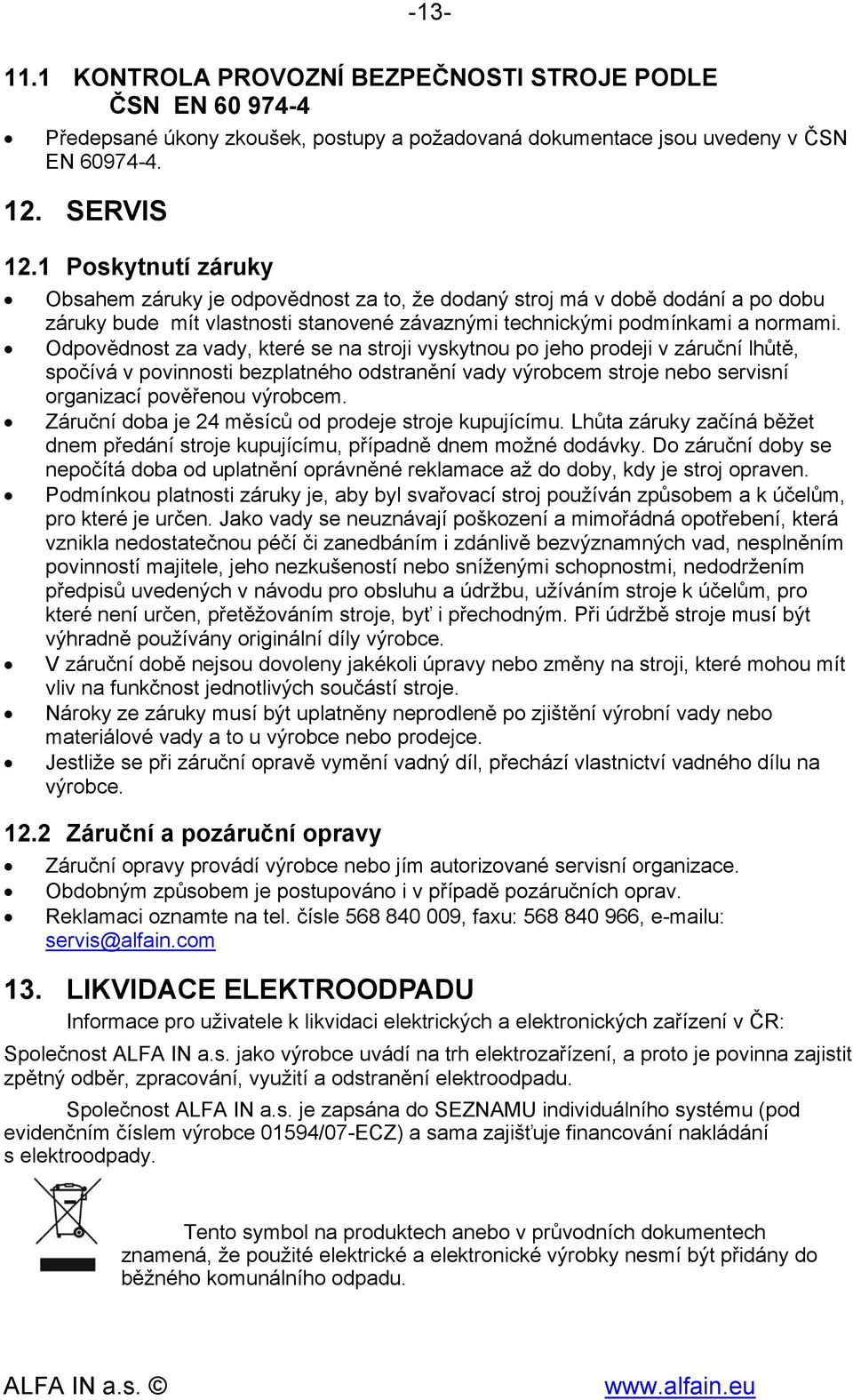 Odpovědnost za vady, které se na stroji vyskytnou po jeho prodeji v záruční lhůtě, spočívá v povinnosti bezplatného odstranění vady výrobcem stroje nebo servisní organizací pověřenou výrobcem.