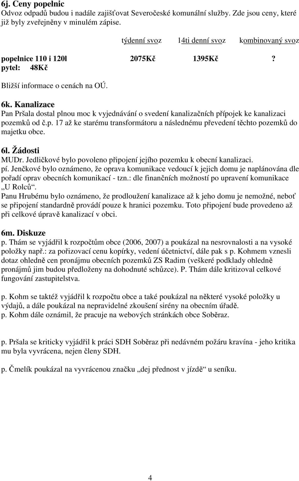 Kanalizace Pan Pršala dostal plnou moc k vyjednávání o svedení kanalizačních přípojek ke kanalizaci pozemků od č.p. 17 až ke starému transformátoru a následnému převedení těchto pozemků do majetku obce.