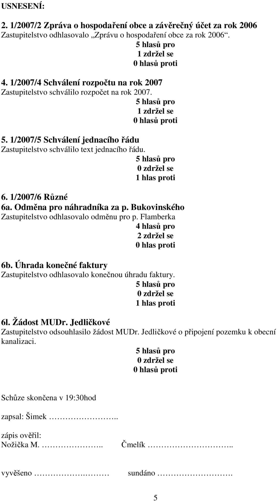 Odměna pro náhradníka za p. Bukovinského Zastupitelstvo odhlasovalo odměnu pro p. Flamberka 4 hlasů pro 2 zdržel se 0 hlas proti Zastupitelstvo odhlasovalo konečnou úhradu faktury.