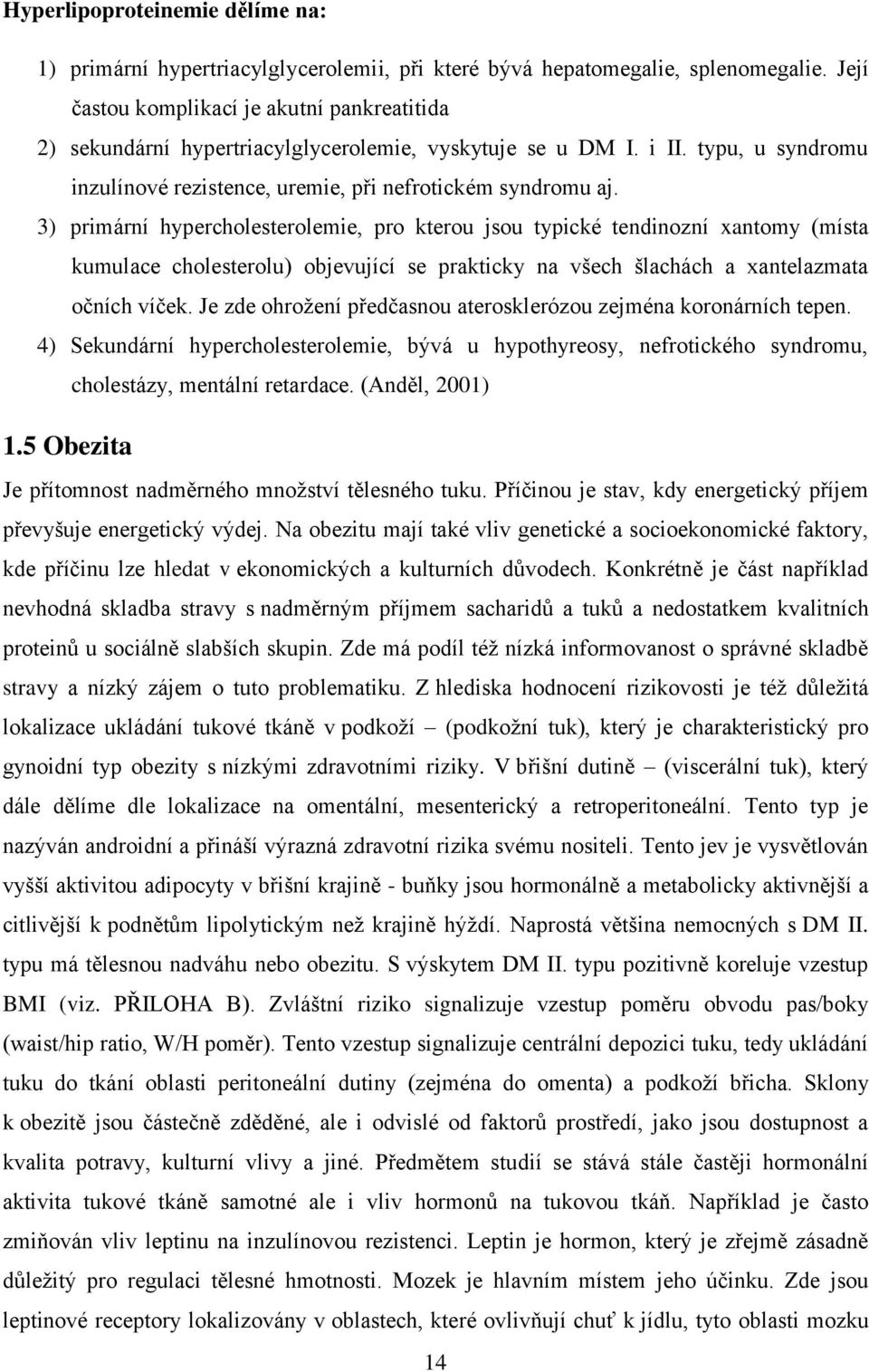 3) primární hypercholesterolemie, pro kterou jsou typické tendinozní xantomy (místa kumulace cholesterolu) objevující se prakticky na všech šlachách a xantelazmata očních víček.