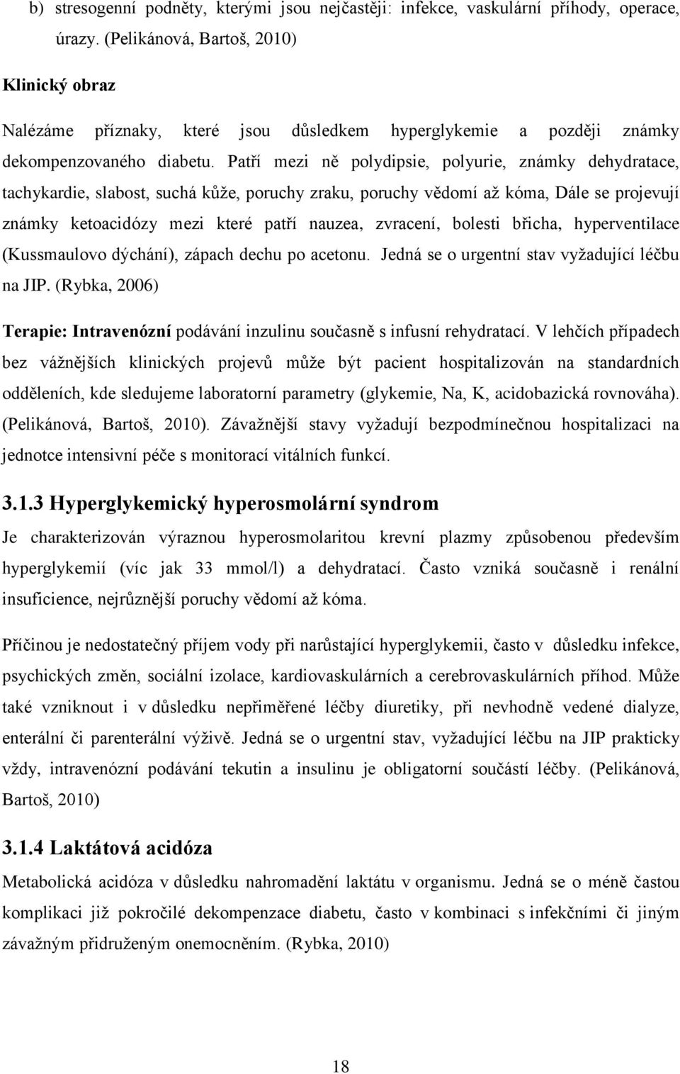 Patří mezi ně polydipsie, polyurie, známky dehydratace, tachykardie, slabost, suchá kůže, poruchy zraku, poruchy vědomí až kóma, Dále se projevují známky ketoacidózy mezi které patří nauzea,