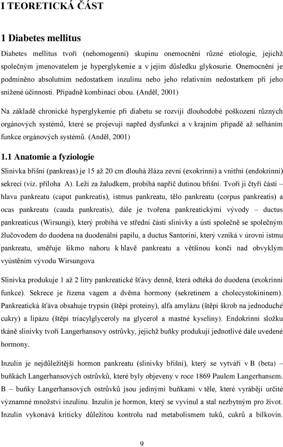 (Anděl, 2001) Na základě chronické hyperglykemie při diabetu se rozvíjí dlouhodobé poškození různých orgánových systémů, které se projevují napřed dysfunkcí a v krajním případě až selháním funkce