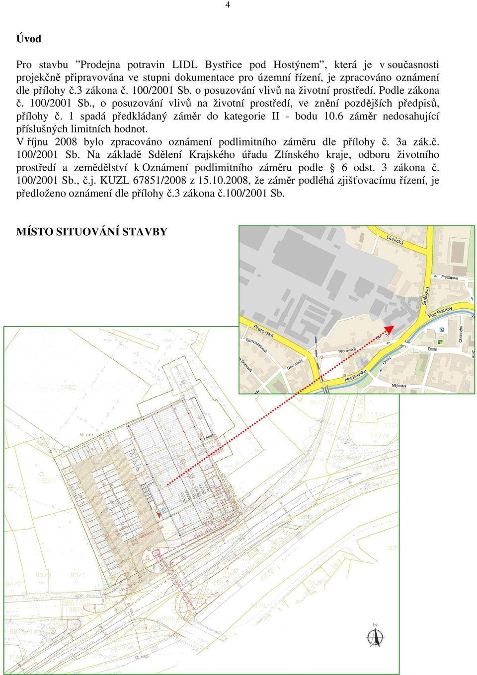 1 spadá předkládaný záměr do kategorie II - bodu 10.6 záměr nedosahující příslušných limitních hodnot. V říjnu 2008 bylo zpracováno oznámení podlimitního záměru dle přílohy č. 3a zák.č. 100/2001 Sb.