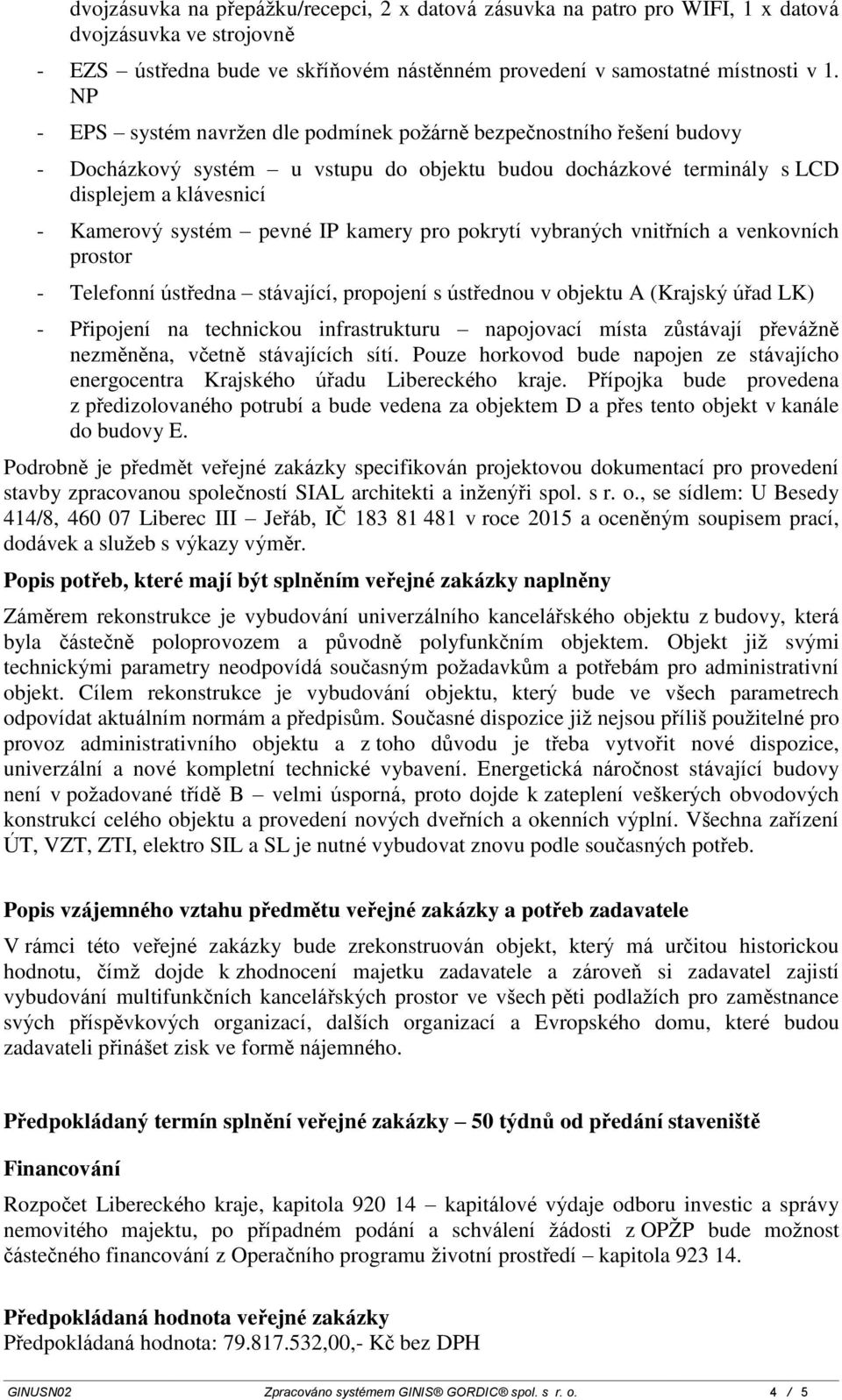 kamery pro pokrytí vybraných vnitřních a venkovních prostor - Telefonní ústředna stávající, propojení s ústřednou v objektu A (Krajský úřad LK) - Připojení na technickou infrastrukturu napojovací