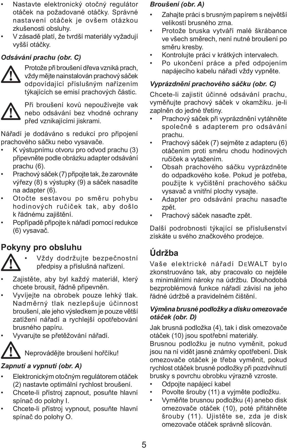 Při broušení kovů nepoužívejte vak nebo odsávání bez vhodné ochrany před vznikajícími jiskrami. Nářadí je dodáváno s redukcí pro připojení prachového sáčku nebo vysavače.