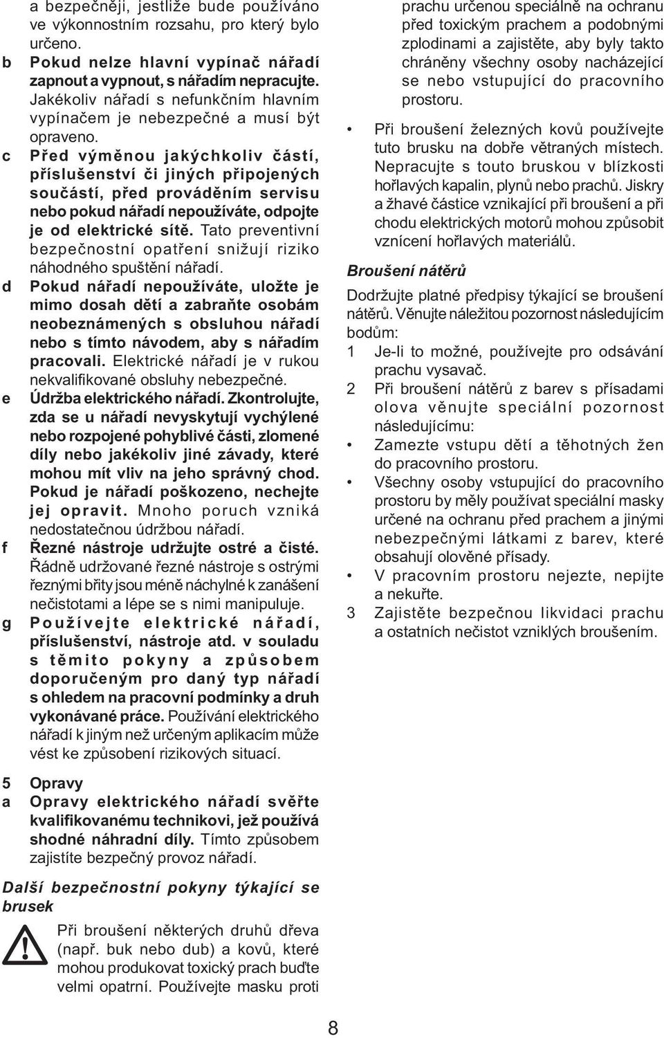 c Před výměnou jakýchkoliv částí, příslušenství či jiných připojených součástí, před prováděním servisu nebo pokud nářadí nepoužíváte, odpojte je od elektrické sítě.
