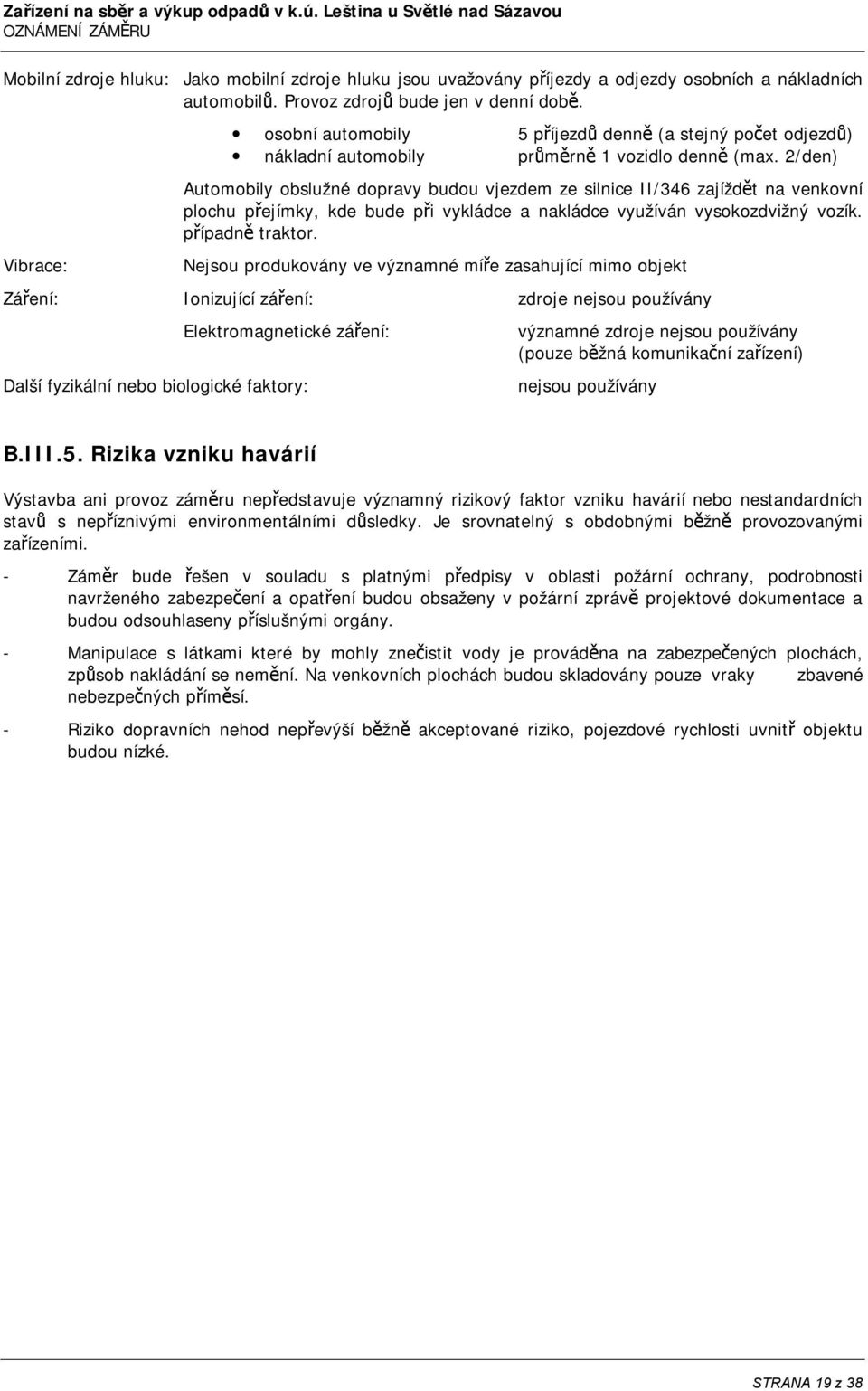 2/den) Automobily obslužné dopravy budou vjezdem ze silnice II/346 zajíždět na venkovní plochu přejímky, kde bude při vykládce a nakládce využíván vysokozdvižný vozík. případně traktor.