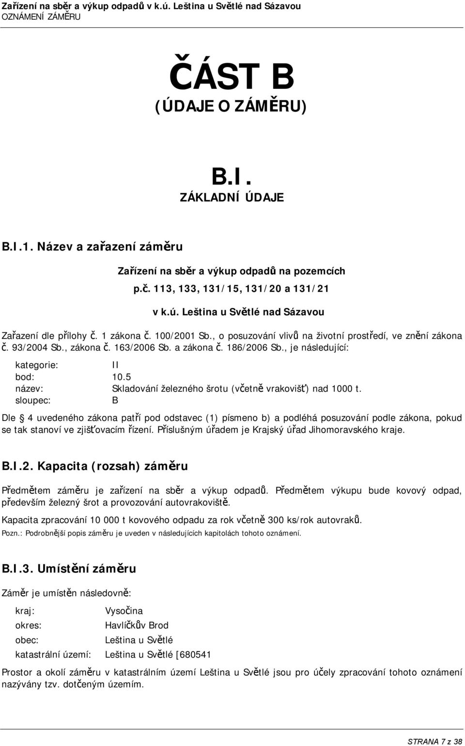 , o posuzování vlivů na životní prostředí, ve znění zákona č. 93/2004 Sb., zákona č. 163/2006 Sb. a zákona č. 186/2006 Sb., je následující: kategorie: II bod: 10.