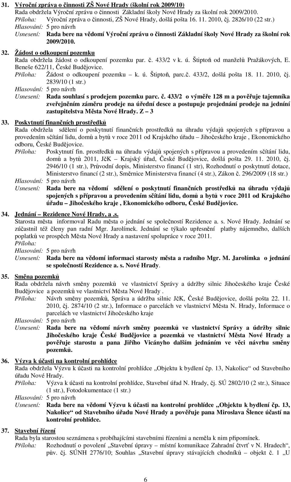 Žádost o odkoupení pozemku Rada obdržela žádost o odkoupení pozemku par. č. 433/2 v k. ú. Štiptoň od manželů Pražákových, E. Beneše 622/11, České Budějovice. Žádost o odkoupení pozemku k. ú. Štiptoň, parc.