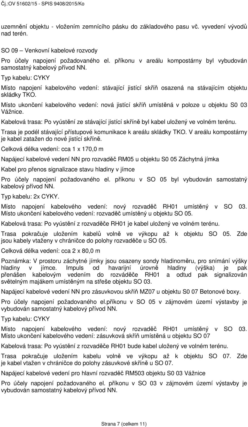 Místo ukončení kabelového vedení: nová jistící skříň umístěná v poloze u objektu S0 03 Vážnice. Kabelová trasa: Po vyústění ze stávající jistící skříně byl kabel uložený ve volném terénu.