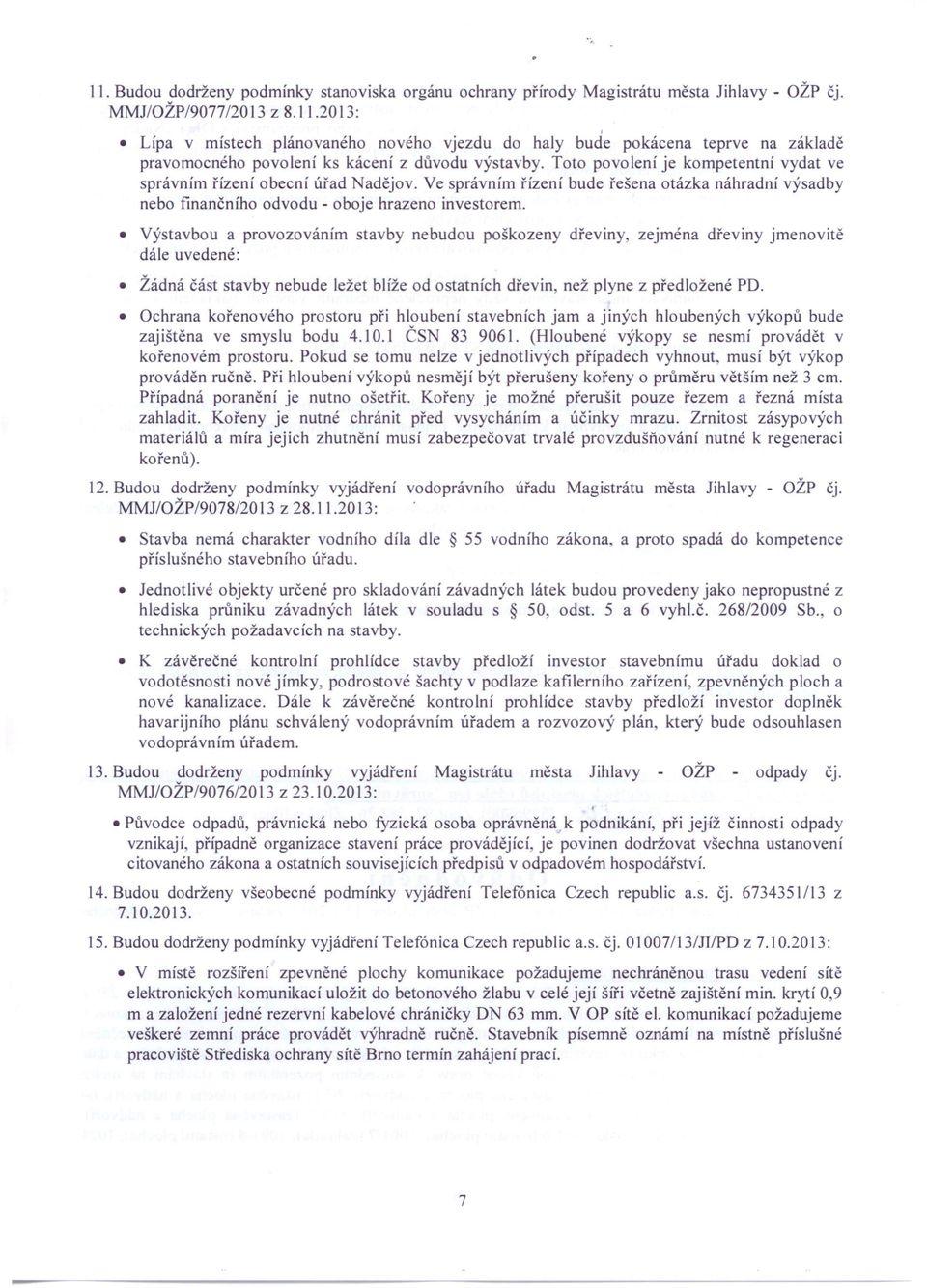 Výstavbou a provozováním stavby nebudou poškozeny dřeviny, zejména dřeviny jmenovitě dále uvedené: Žádná část stavby nebude ležet blíže od ostatních dřevin, než plyne z předložené PD.