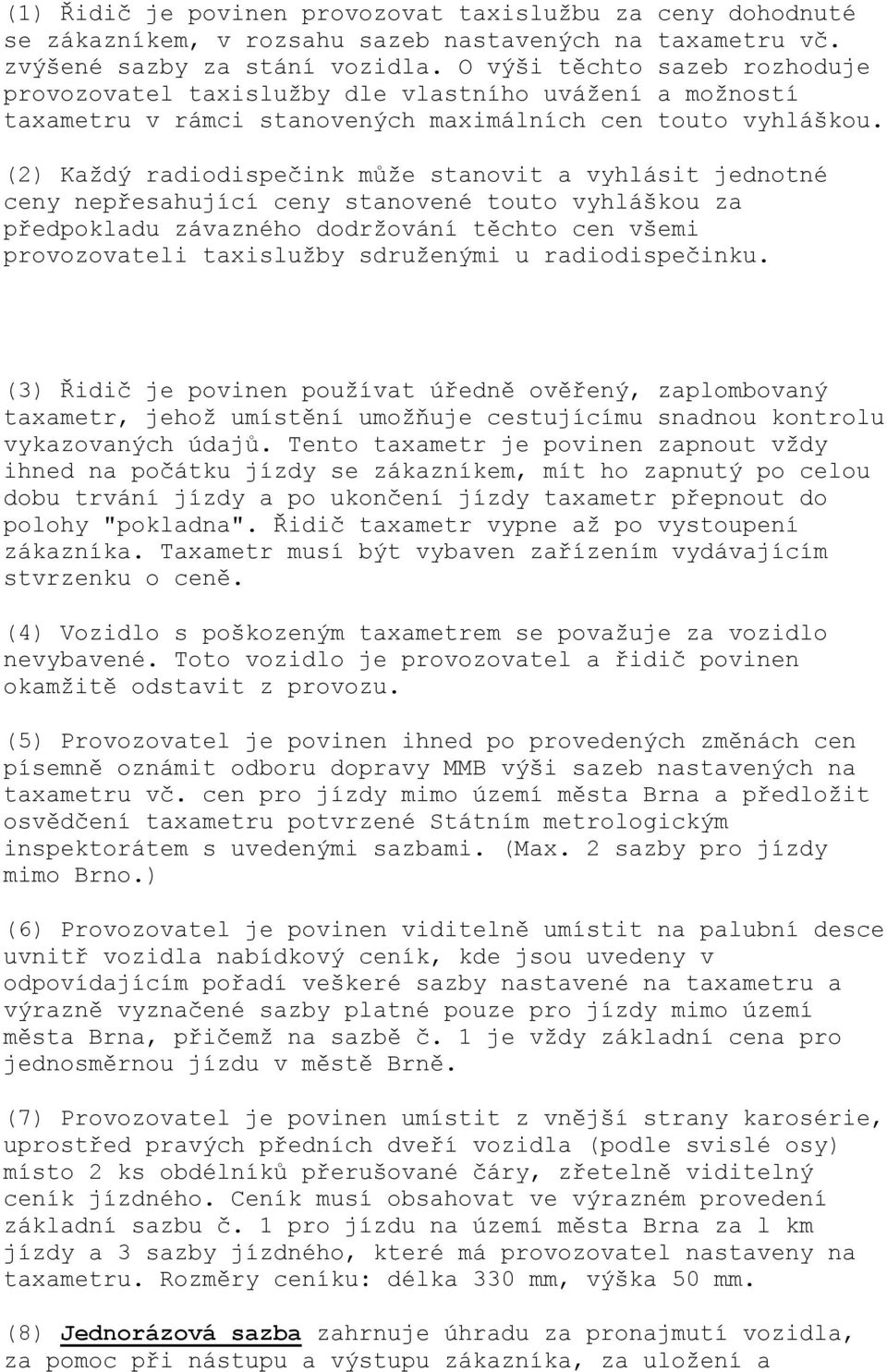 (2) Každý radiodispečink může stanovit a vyhlásit jednotné ceny nepřesahující ceny stanovené touto vyhláškou za předpokladu závazného dodržování těchto cen všemi provozovateli taxislužby sdruženými u