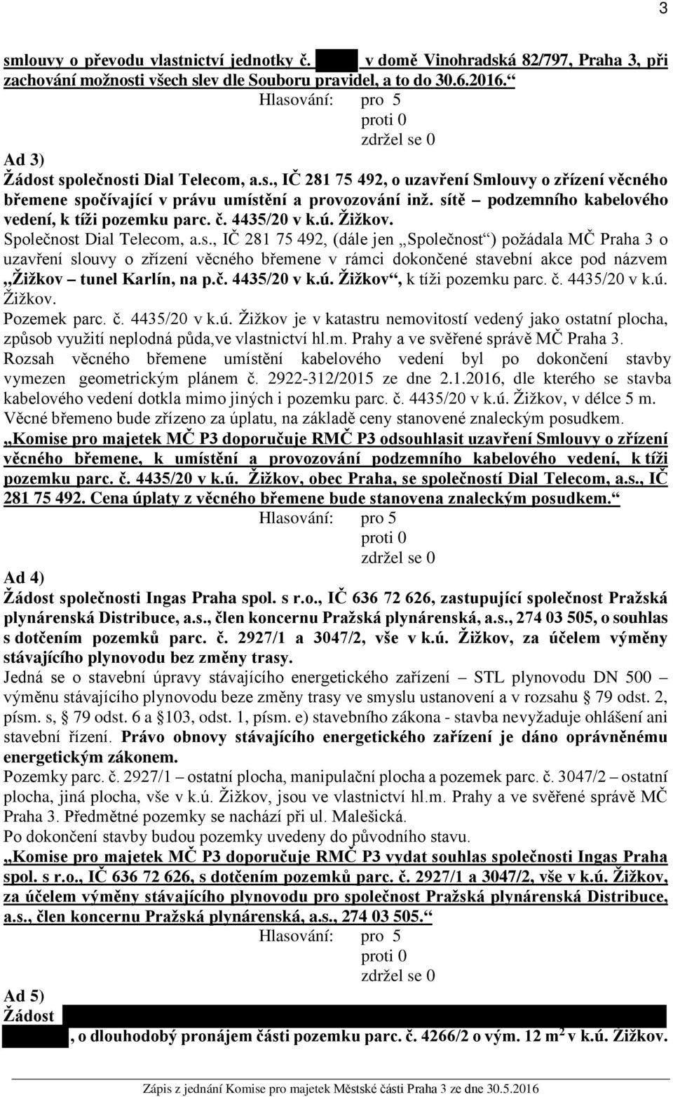 č. 4435/20 v k.ú. Žižkov, k tíži pozemku parc. č. 4435/20 v k.ú. Žižkov. Pozemek parc. č. 4435/20 v k.ú. Žižkov je v katastru nemovitostí vedený jako ostatní plocha, způsob využití neplodná půda,ve vlastnictví hl.